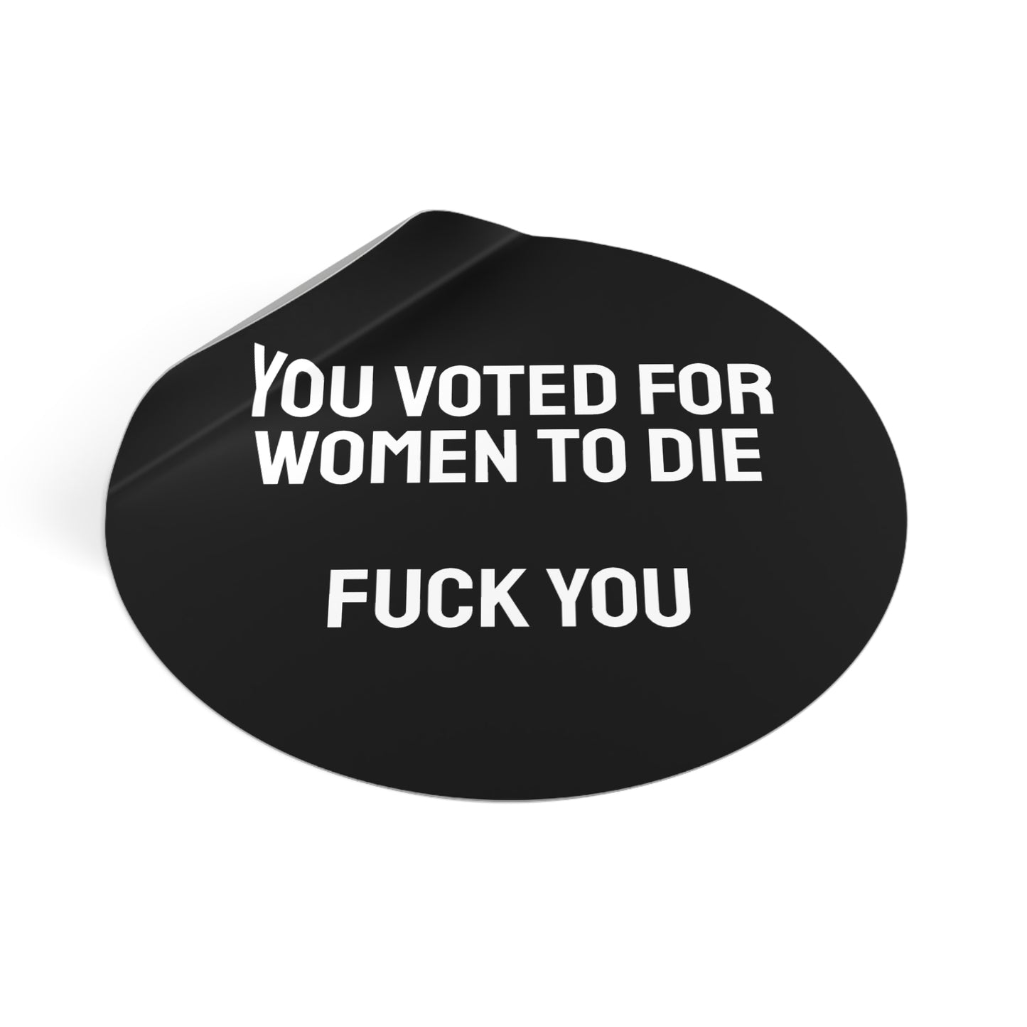 You Voted For Women To Die Fuck You - Round Vinyl Stickers