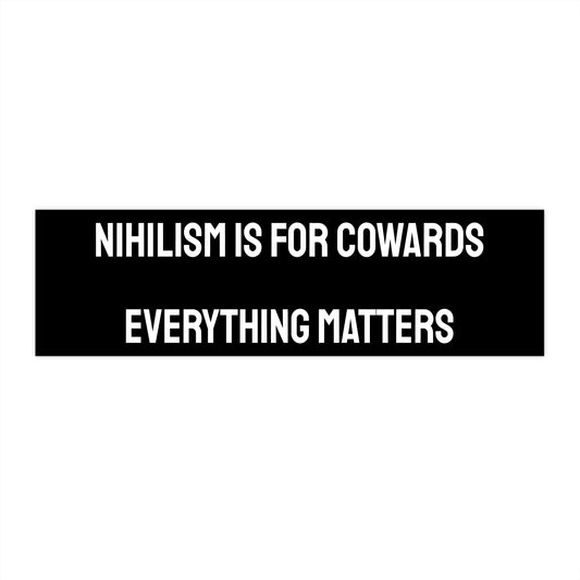 Nihilism Is For Cowards Everything Matters - Bumper Sticker