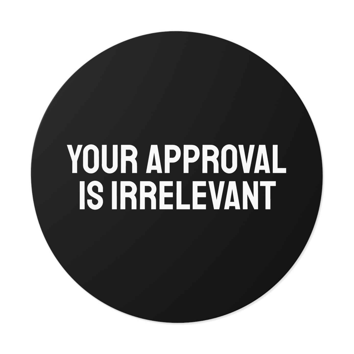 Your Approval Is Irrelevant - Round Vinyl Stickers