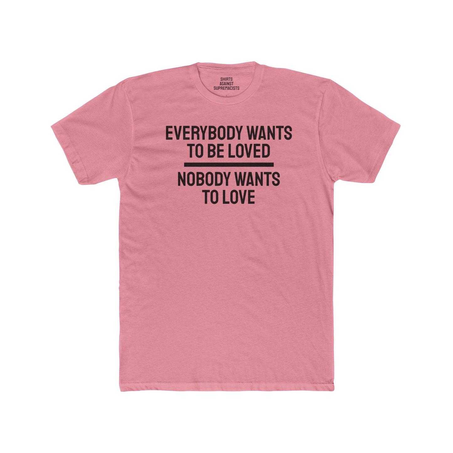 Everybody Wants To Be Loved Nobody Wants To Love - Unisex Cotton Crew Tee