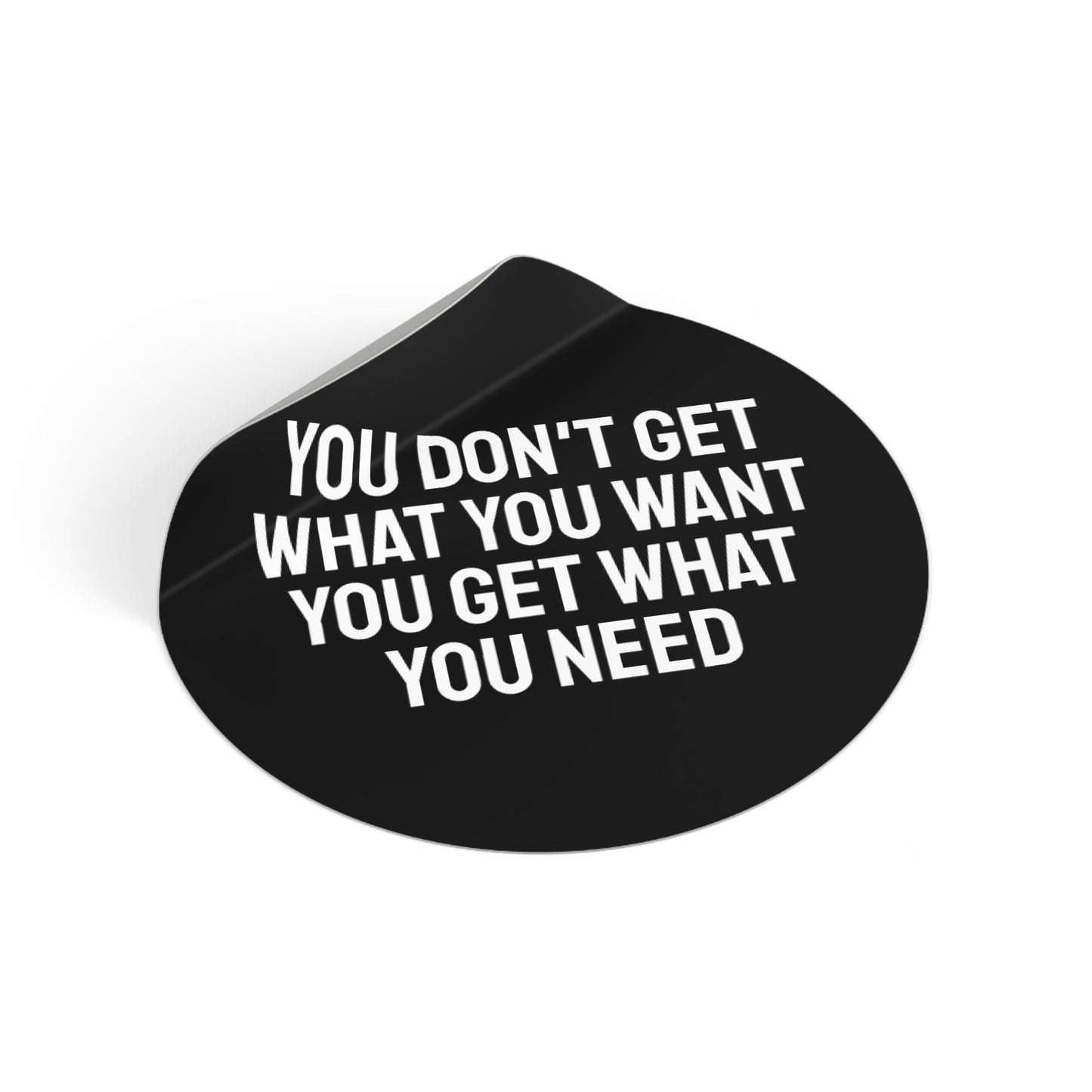 You Don't Get What You Want You Get What You Need - Round Vinyl Stickers