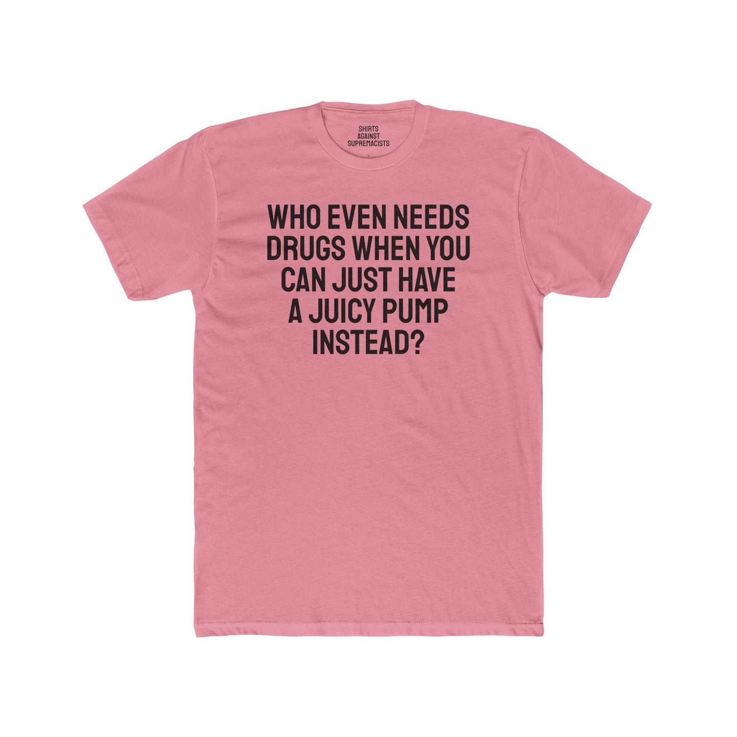 Who Even Needs Drugs When You Can Just Have A Juicy Pump Instead - Unisex Cotton Crew Tee
