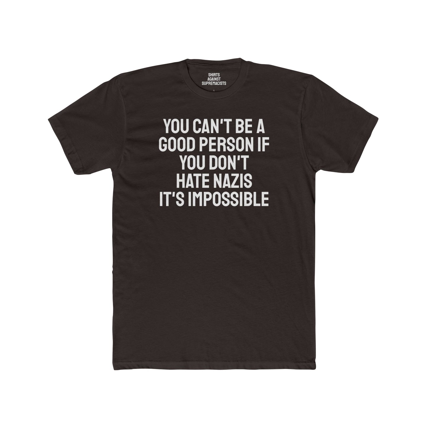 You Can't Be A Good Person If You Don't Hate Nazi It's Impossible - Unisex Cotton Crew Tee