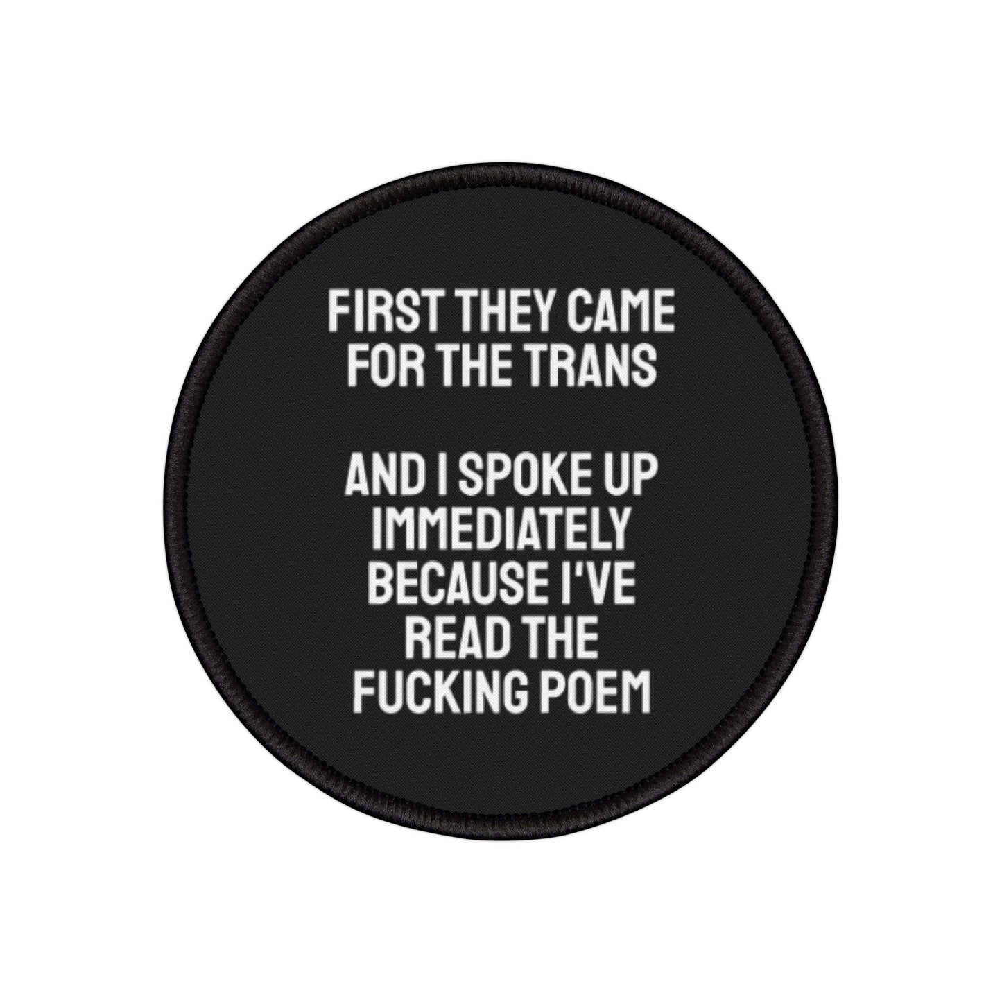 First They Came For The Trans And I Spoke Up Immediately Because I've Read The Fucking Poem - Iron-On Patch