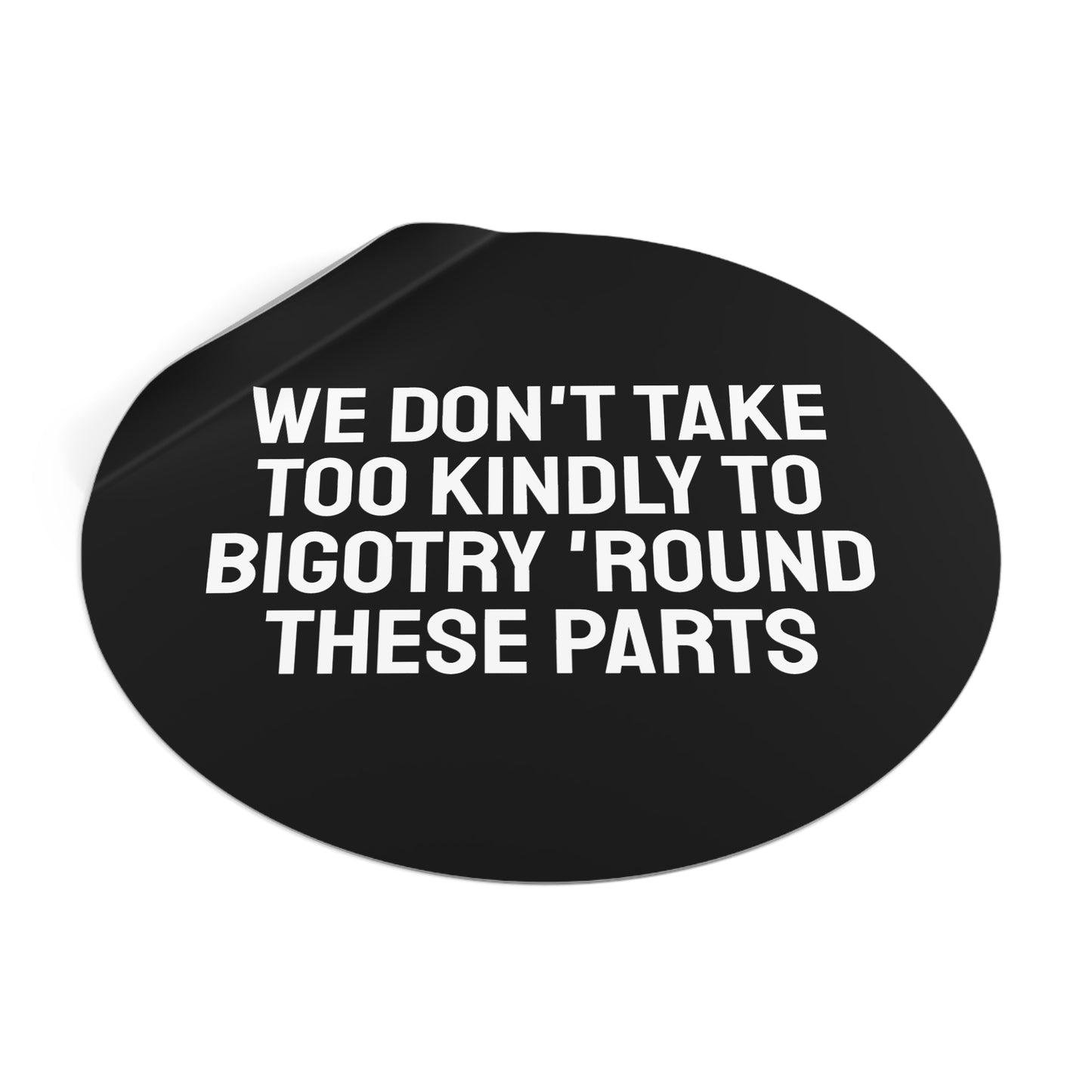 We Don't Take Too Kindly To Bigotry 'Round These Parts - Round Vinyl Stickers