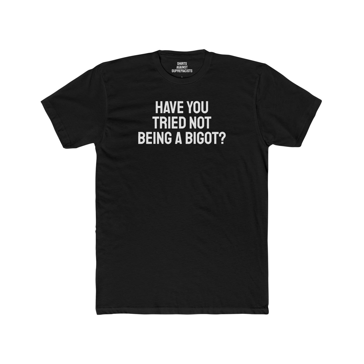 Have You Tried Not Being A Bigot? - Unisex Cotton Crew Tee