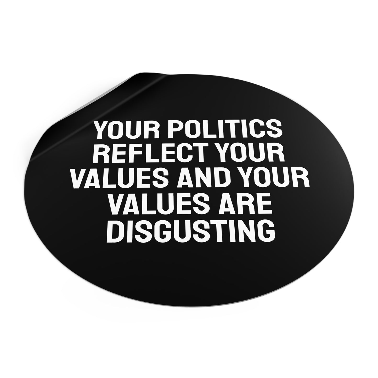 Your Politics Reflect Your Values And Your Values Are Disgusting - Round Vinyl Stickers