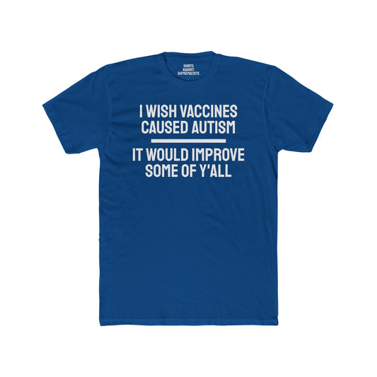 I Wish Vaccines Caused Autism It Would Improve Some Of Y'all - Unisex Cotton Crew Tee