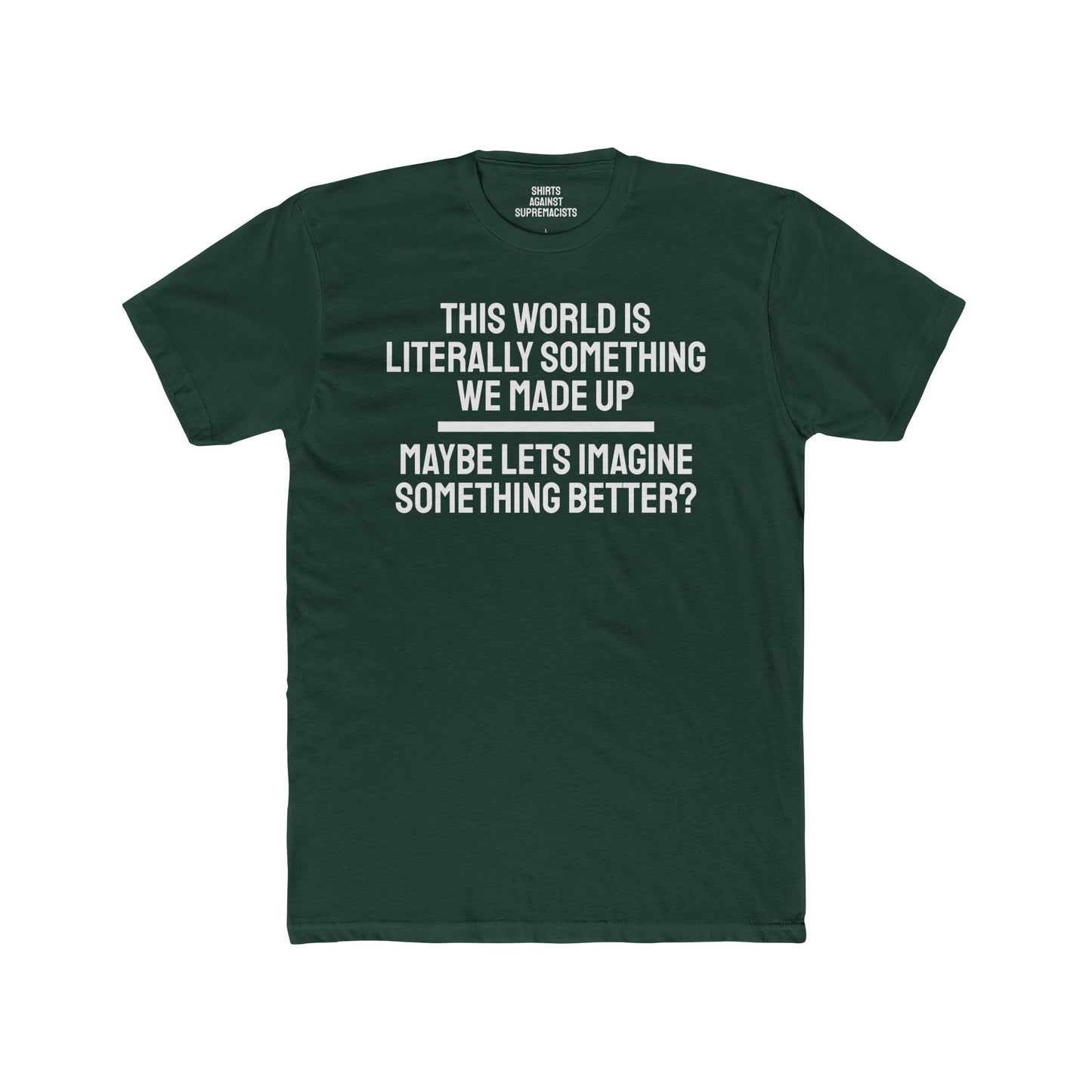 This World Is Literally Something We Made Up Maybe Lets Imagine Something Better - Unisex Cotton Crew Tee