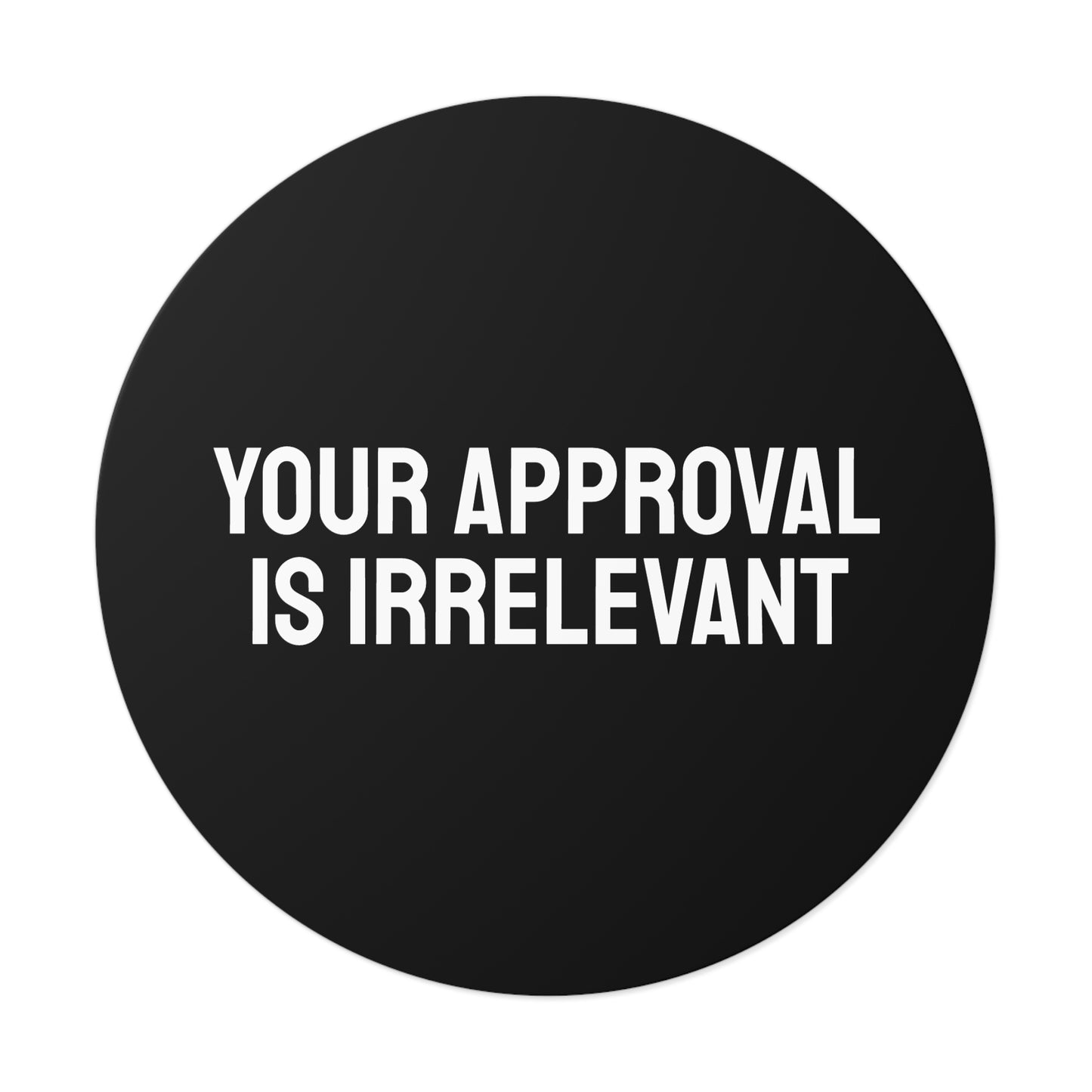 Your Approval Is Irrelevant - Round Vinyl Stickers