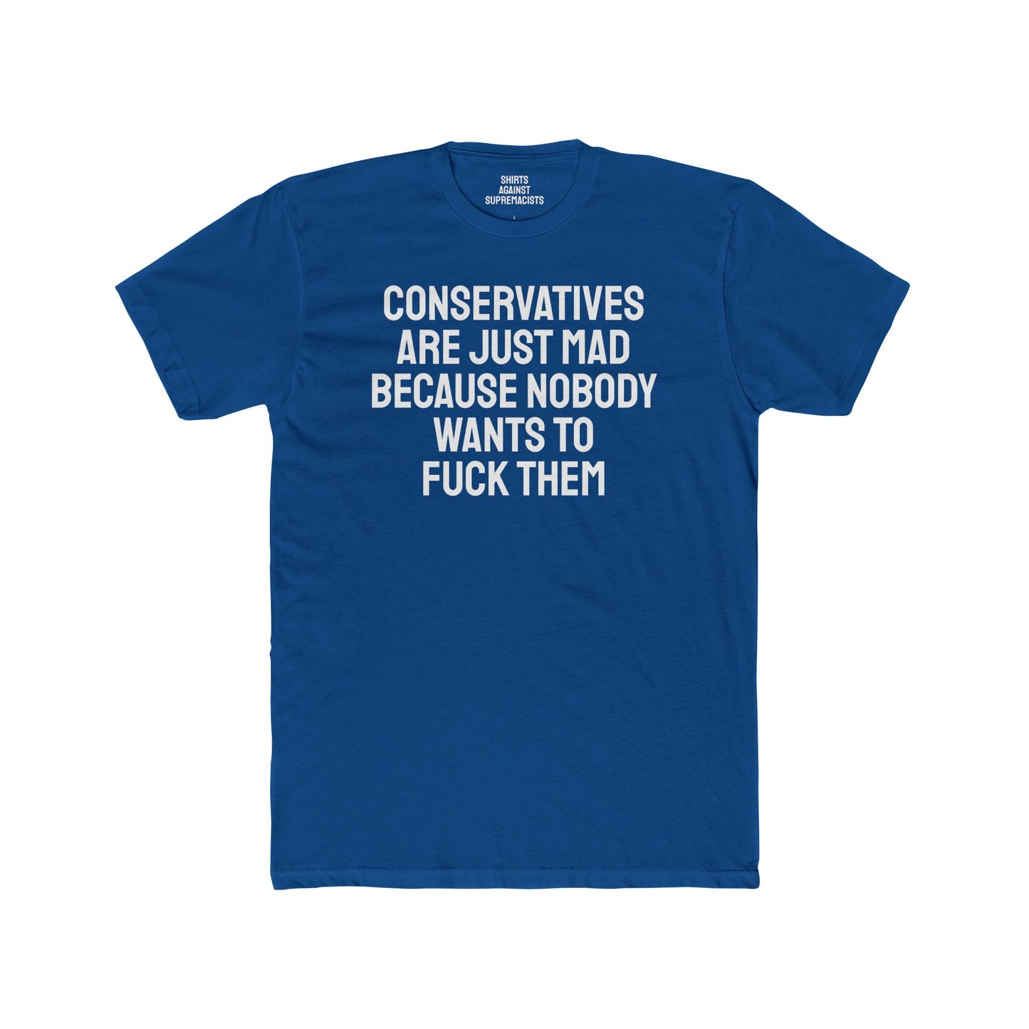 Conservatives Are Just Mad Because Nobody Wants To Fuck Them - Unisex Cotton Crew Tee