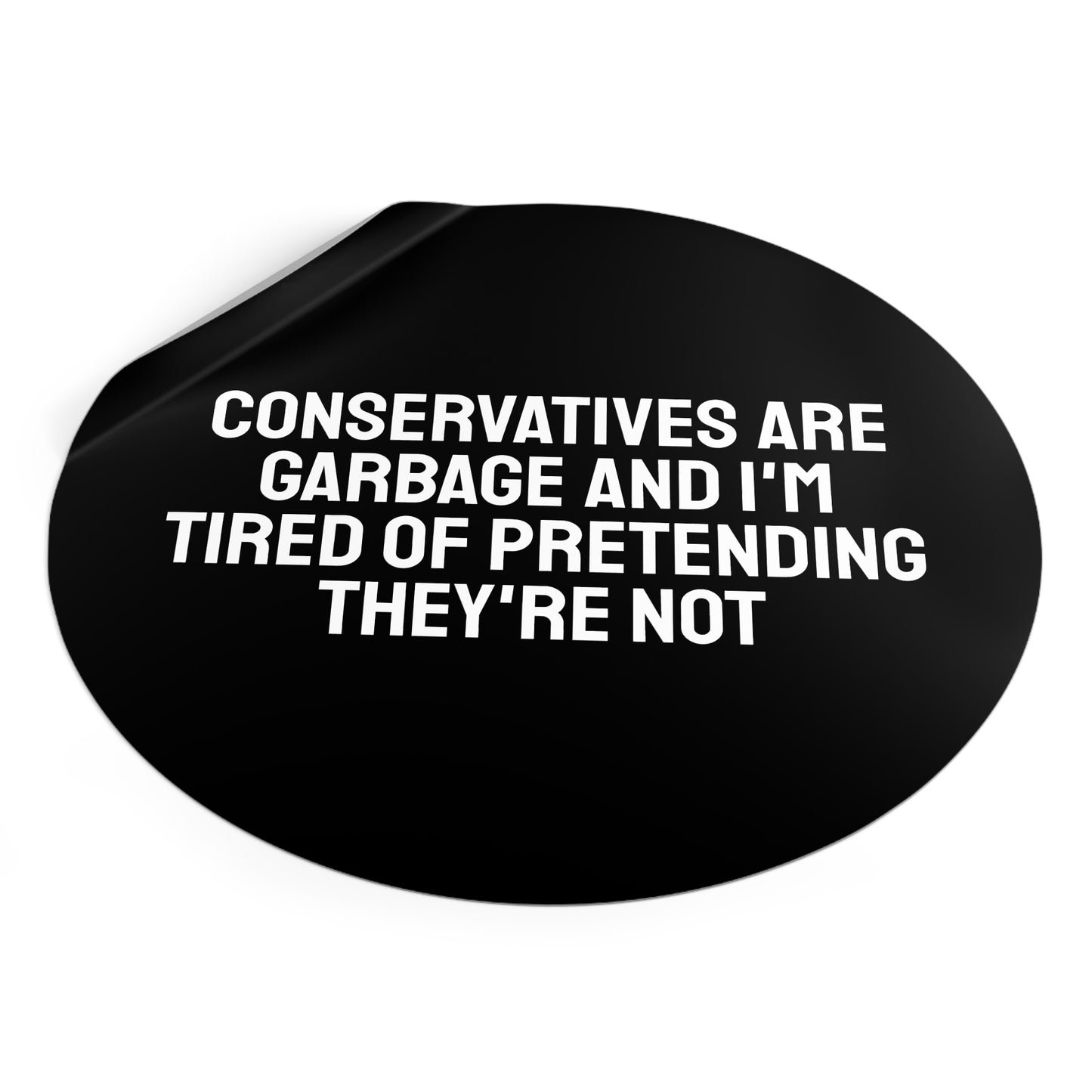 Conservatives Are Garbage And I'm Tired Of Pretending They're Not - Round Vinyl Stickers