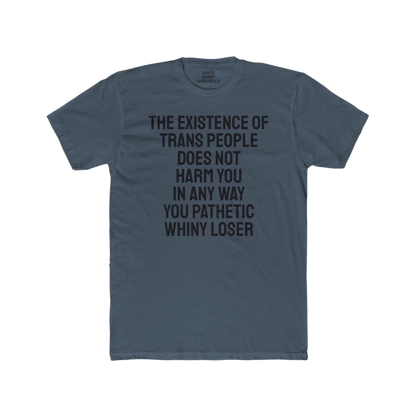The Existence Of Trans People Does Not Harm You In Any Way You Pathetic Whiny Loser - Unisex Cotton Crew Tee