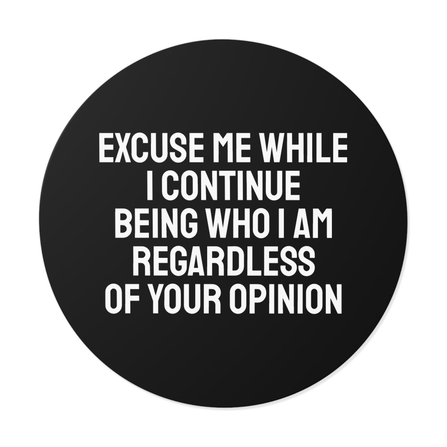 Excuse Me While I Continue Being Who I Am Regardless Of Your Opinion - Round Vinyl Stickers