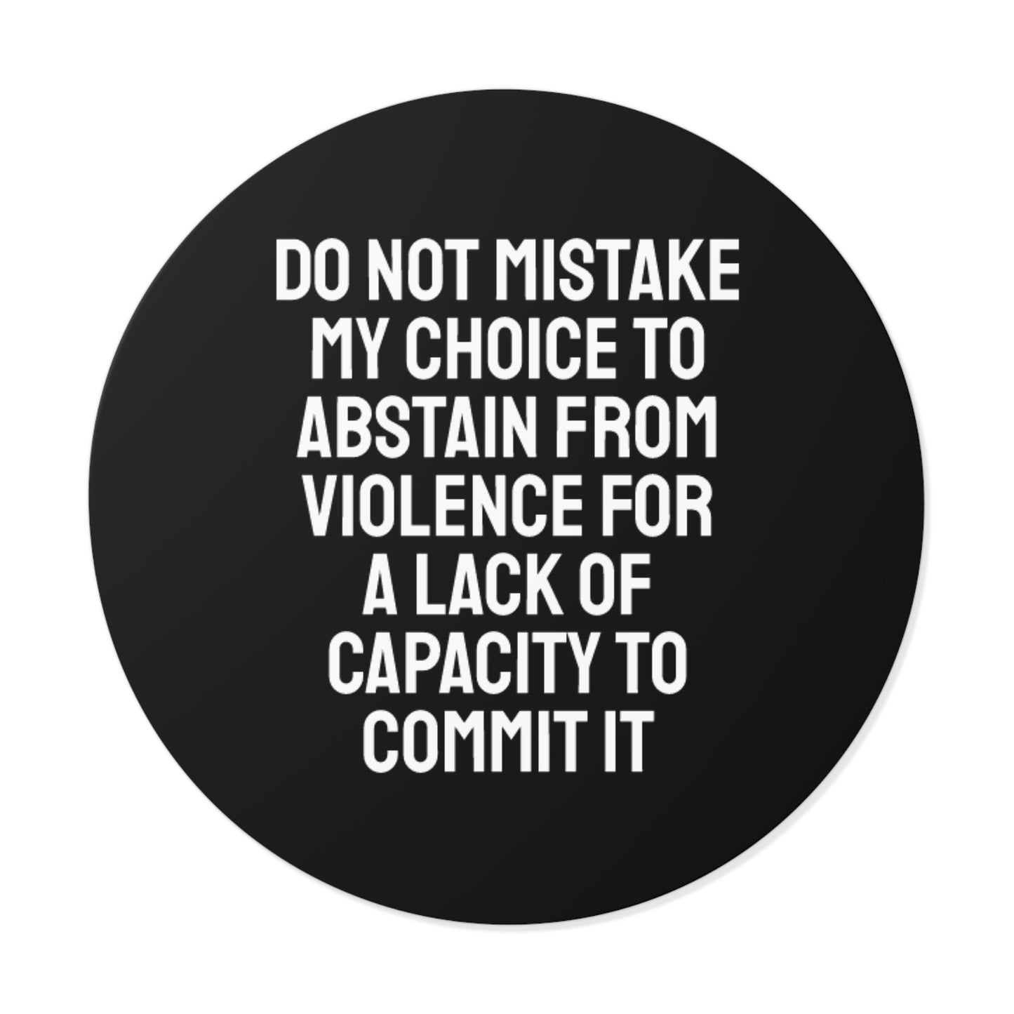 Do Not Mistake My Choice To Abstain From Violence For A Lack Of Capacity To Commit It - Round Vinyl Stickers