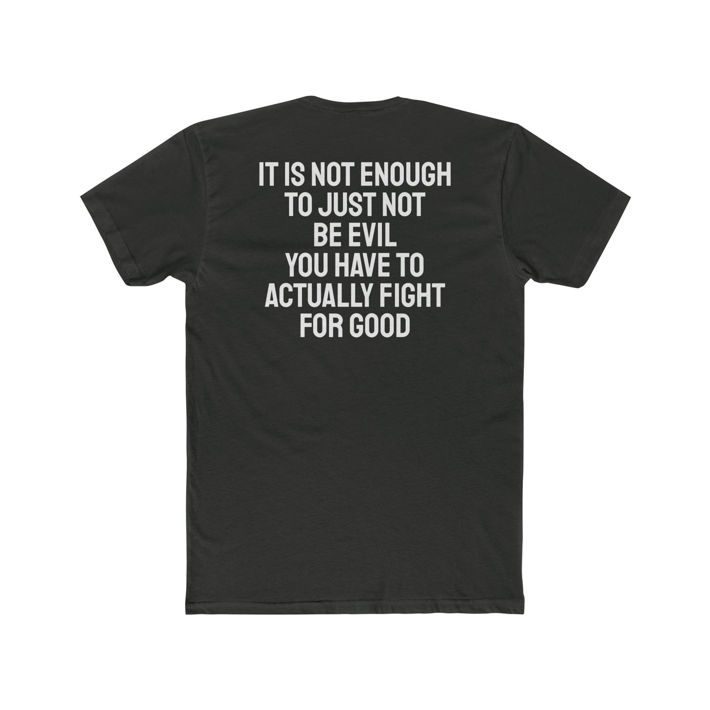 It Is Not Enough To Just Not Be Evil You Have To Actually Fight For Good - Unisex Cotton Crew Tee