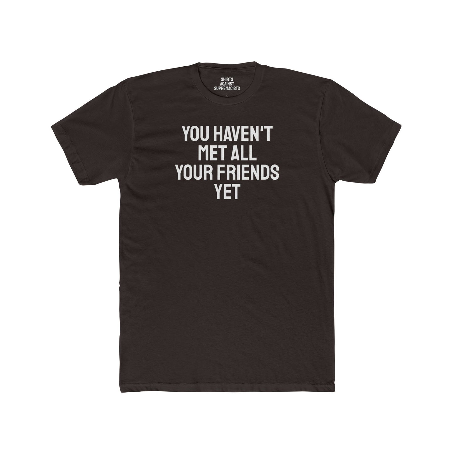 You Haven't Met All Your Friends Yet - Unisex Cotton Crew Tee