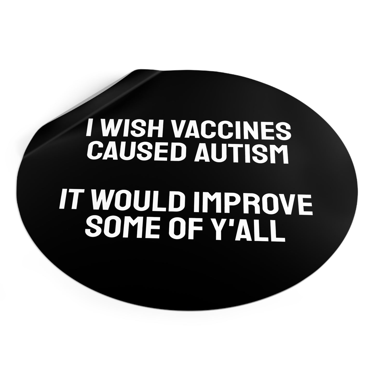 I Wish Vaccines Caused Autism It Would Improve Some Of Y'all - Round Vinyl Stickers