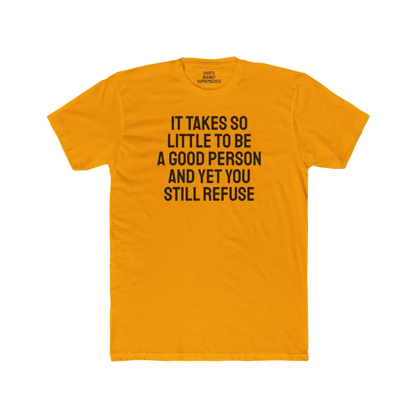It Takes So Little To Be A Good Person And Yet You Still Refuse - Unisex Cotton Crew Tee