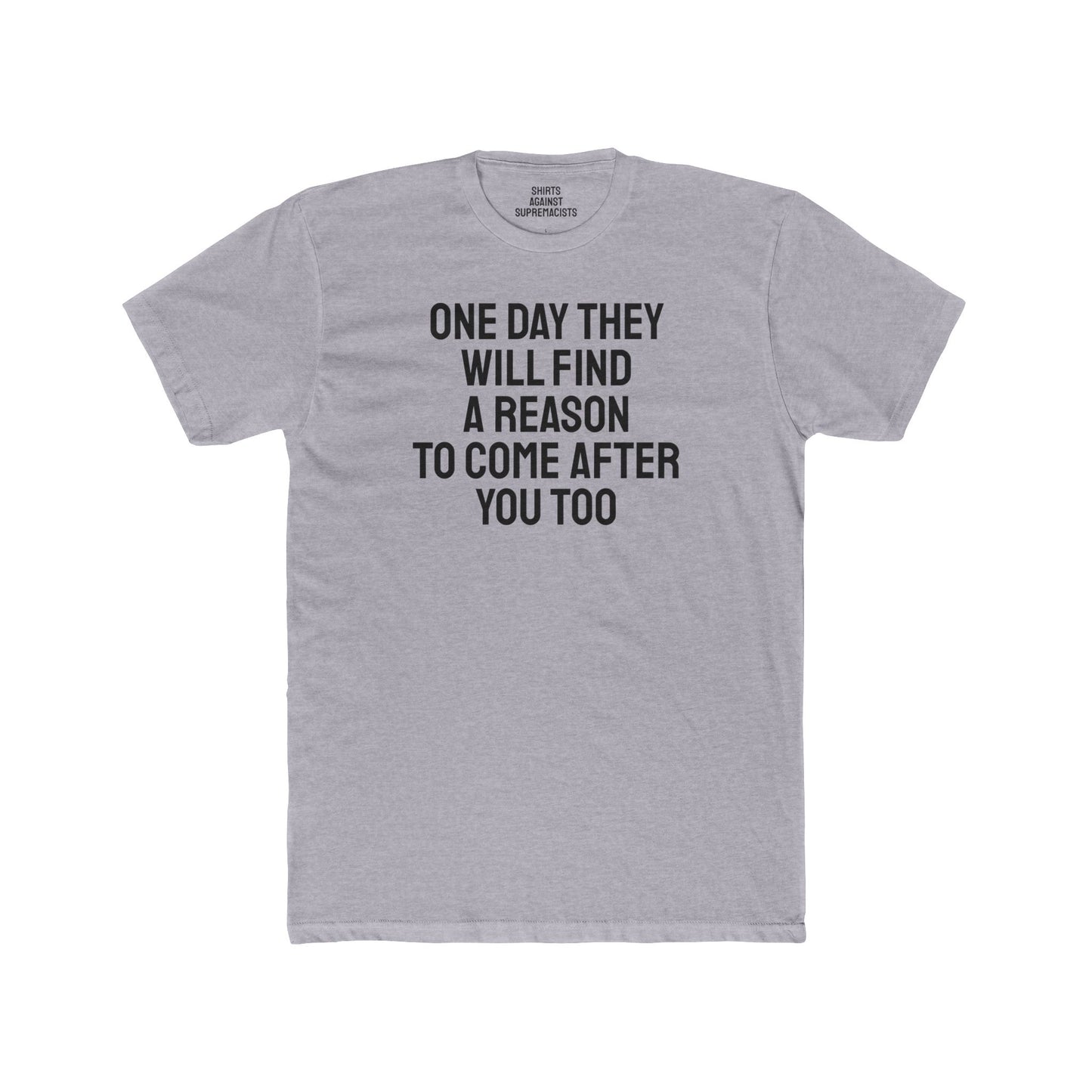 One Day They Will Find A Reason To Come After You Too - Unisex Cotton Crew Tee