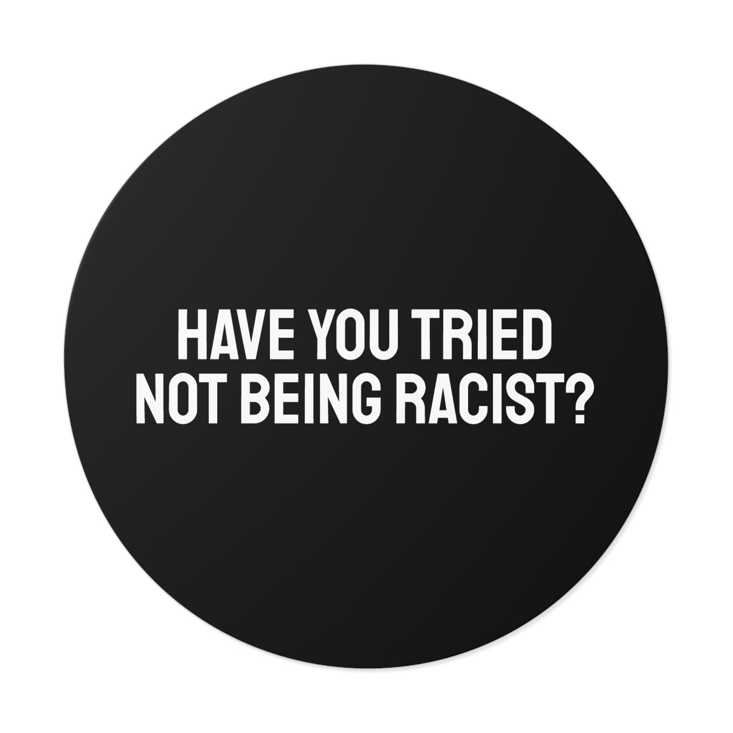 Have You Tried Not Being Racist - Round Vinyl Stickers