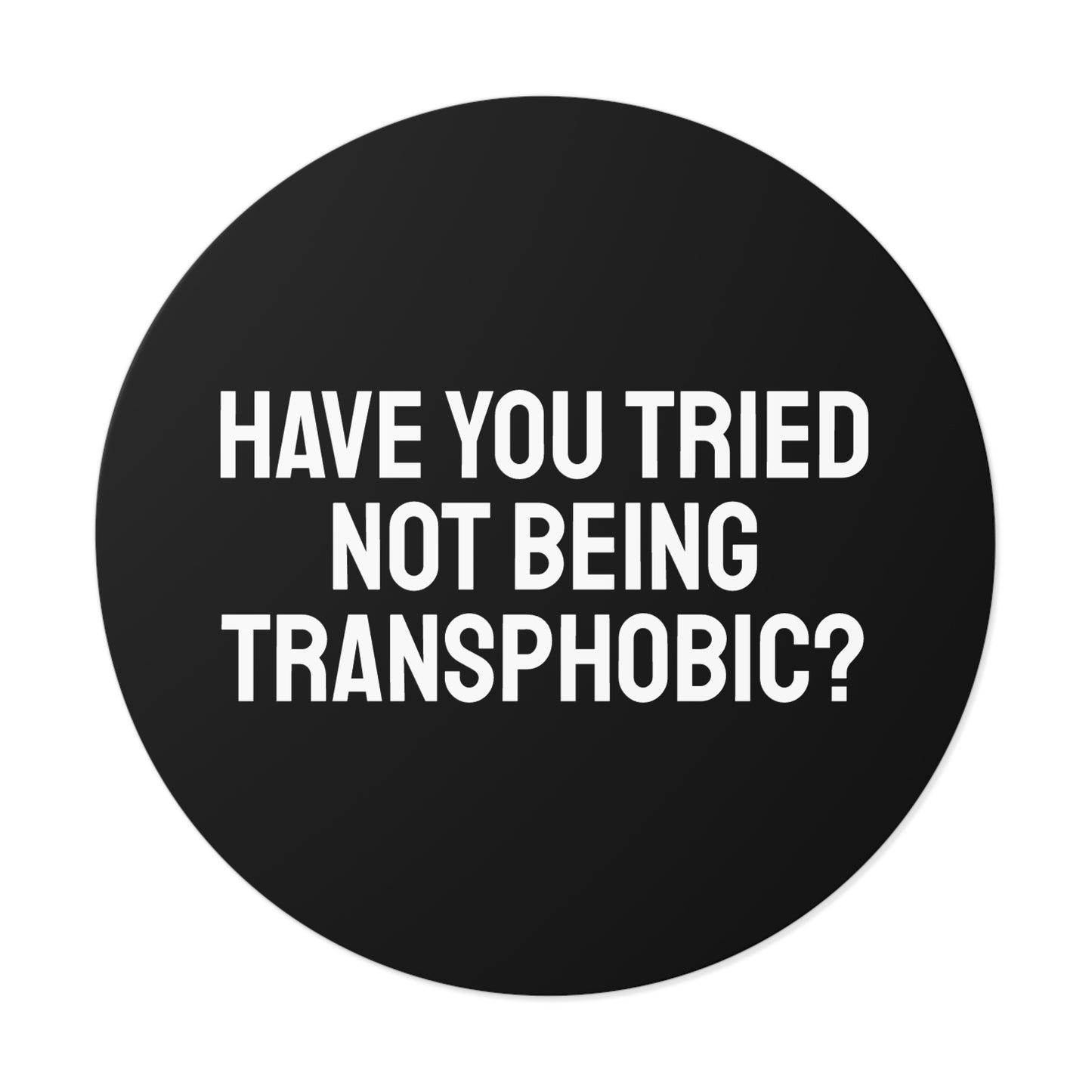 Have You Tried Not Being Transphobic? - Round Vinyl Stickers
