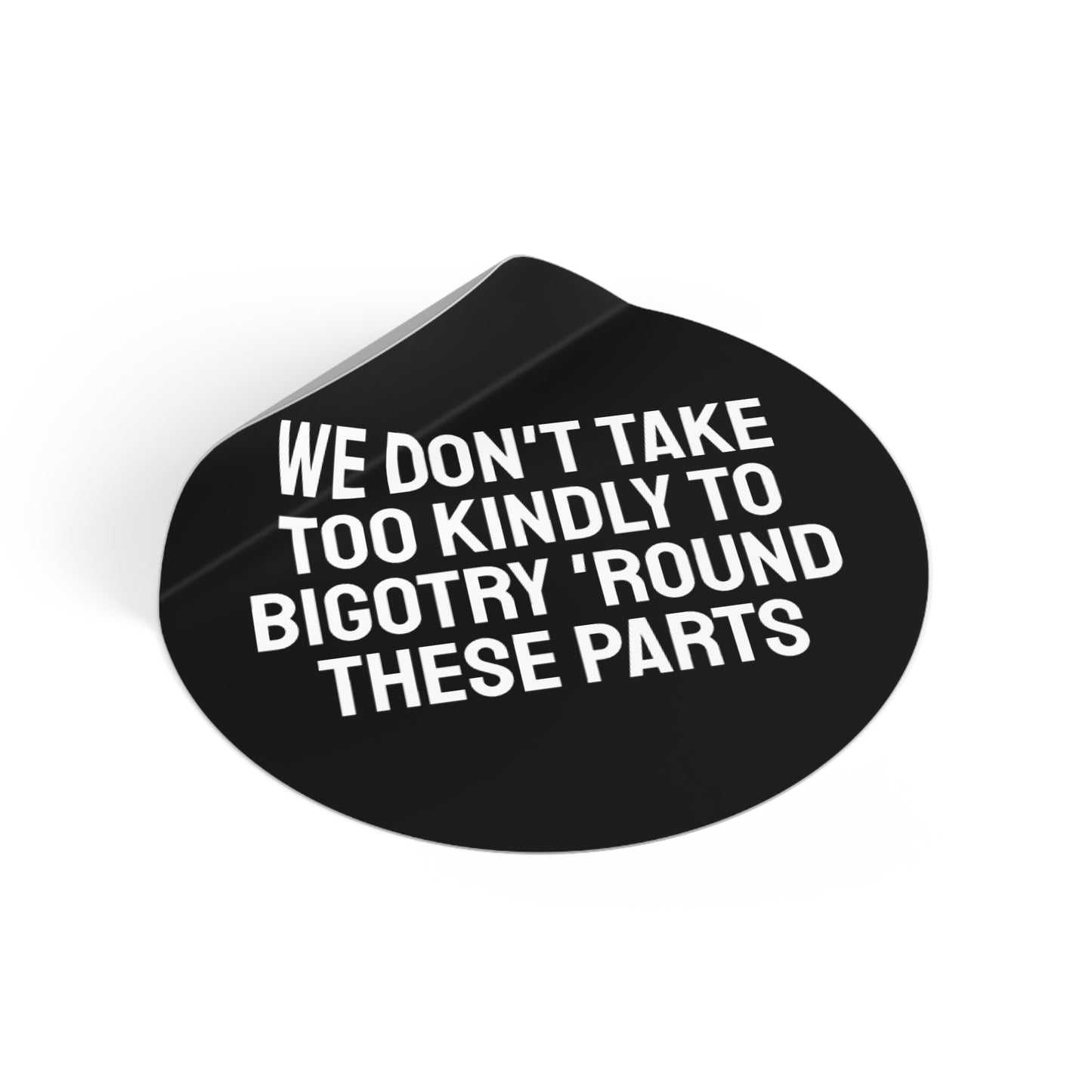 We Don't Take Too Kindly To Bigotry 'Round These Parts - Round Vinyl Stickers