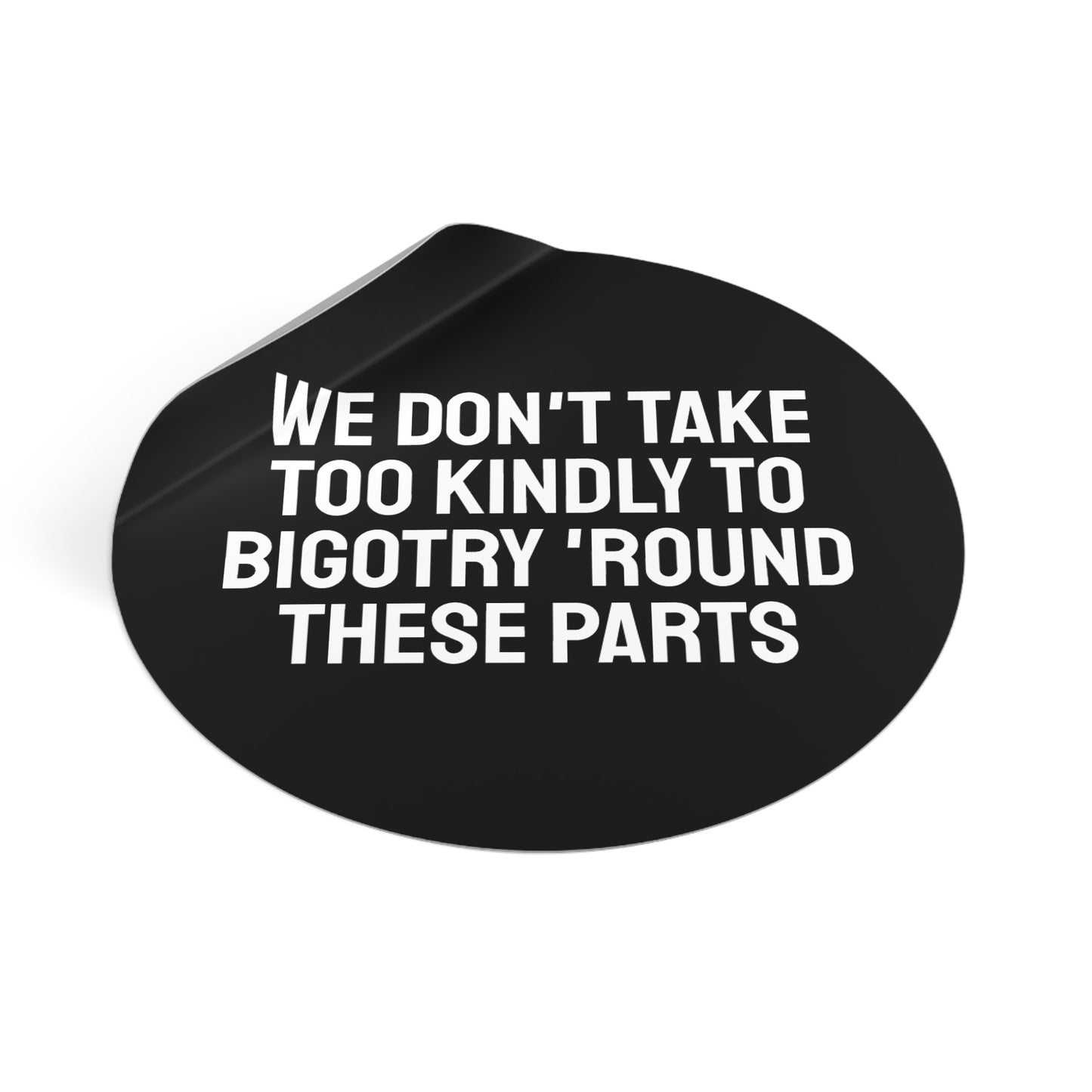 We Don't Take Too Kindly To Bigotry 'Round These Parts - Round Vinyl Stickers