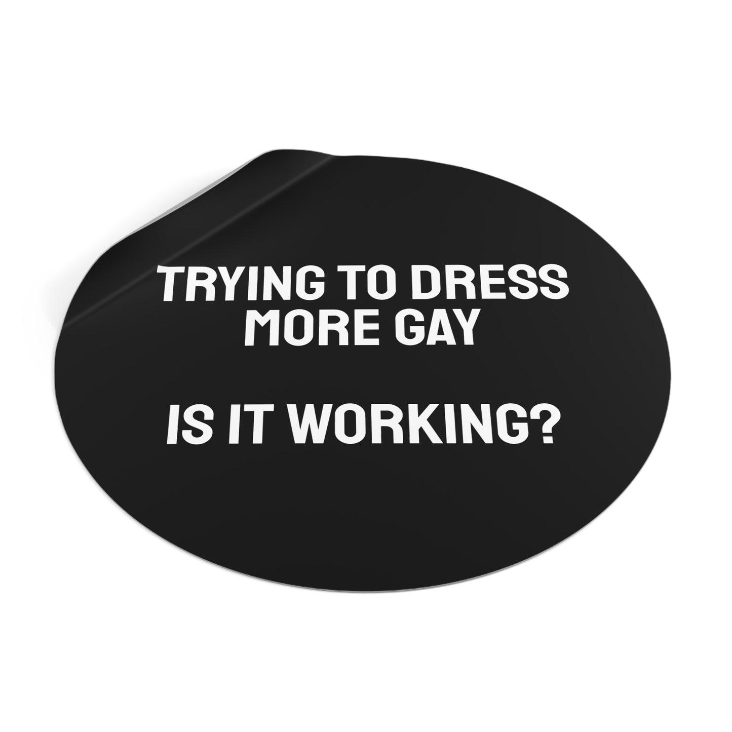 Trying To Dress More Gay Is It Working? - Round Vinyl Stickers