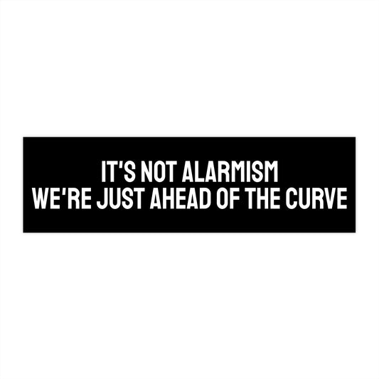 It's Not Alarmism We're Just Ahead Of The Curve - Bumper Sticker