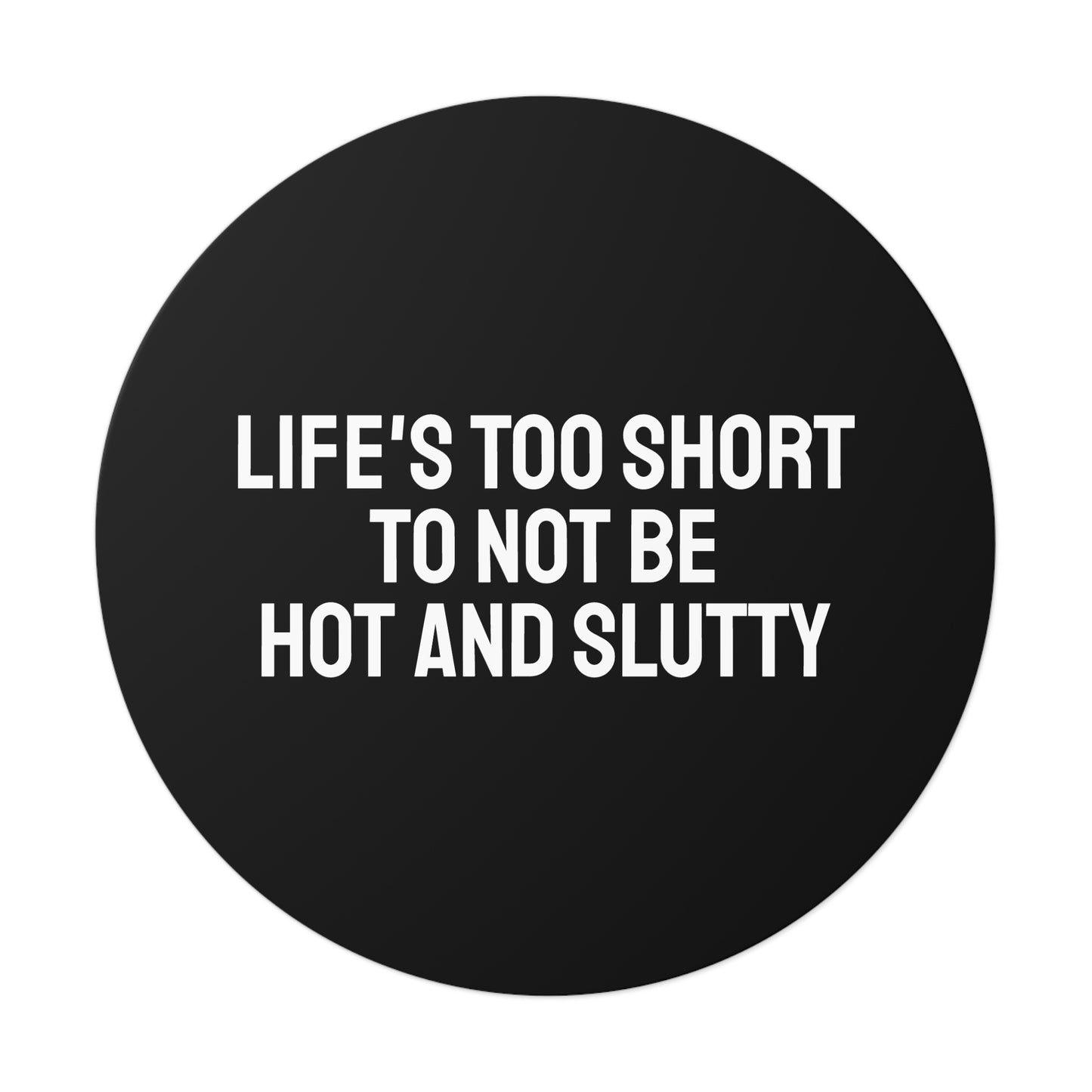 Life's Too Short To Not Be Hot And Slutty - Round Vinyl Stickers
