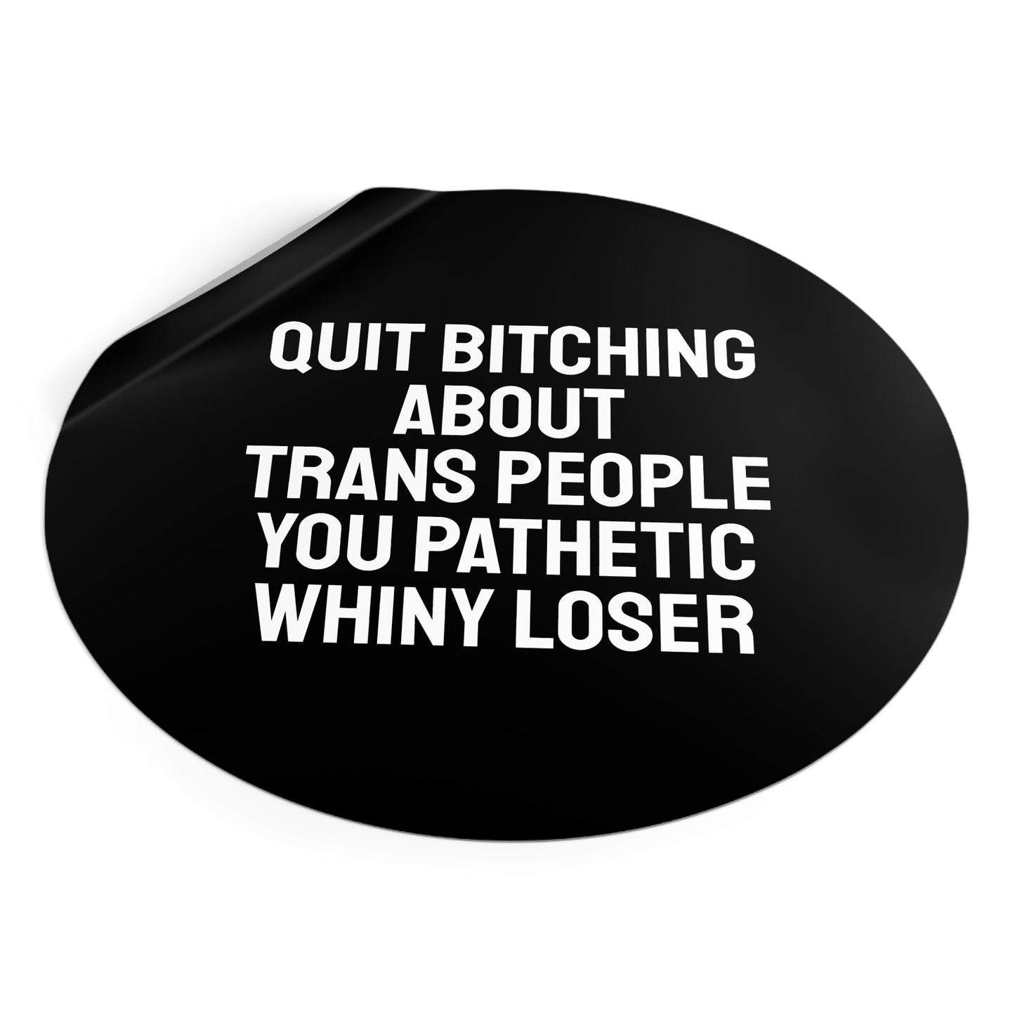 Quit Bitching About Trans People You Pathetic Whiny Loser - Round Vinyl Stickers