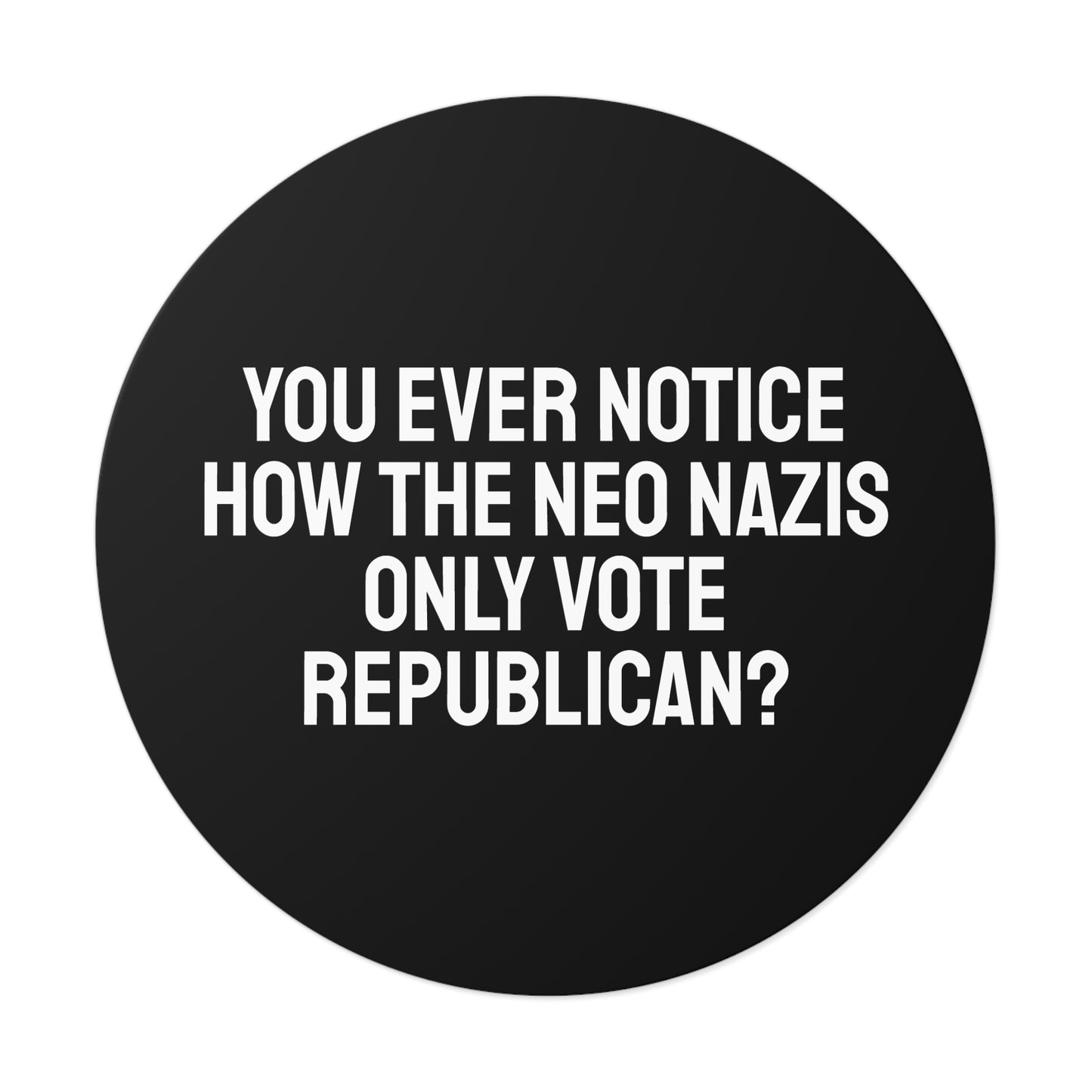 You Ever Notice How The Neo Nazis Only Vote Republican? - Round Vinyl Stickers