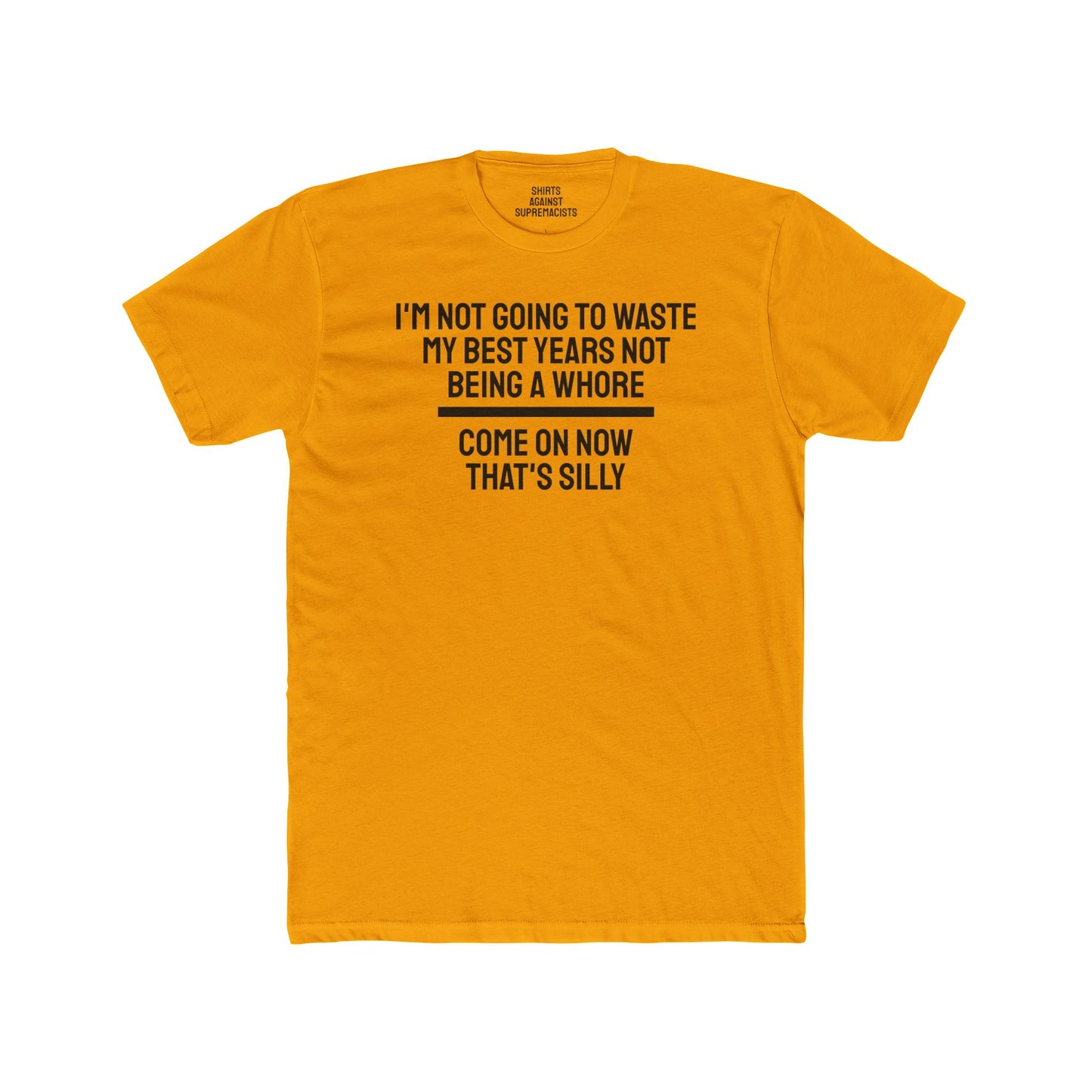 I'm Not Going To Waste My Best Years Not Being A Whore Come On Now That's Silly - Unisex Cotton Crew Tee