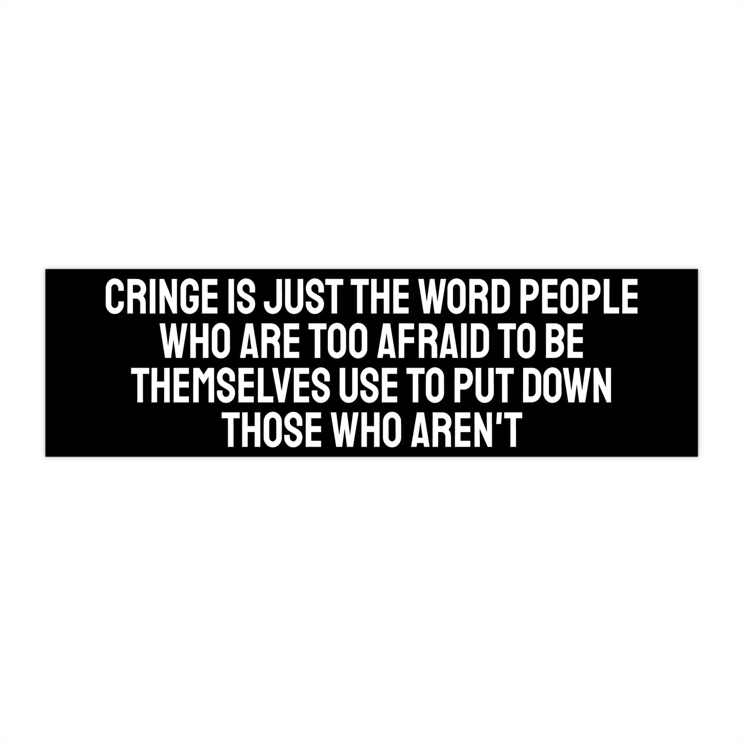Cringe Is Just The Word People Who Are Too Afraid To Be Themselves Use To Put Down Those Who Aren't - Bumper Sticker
