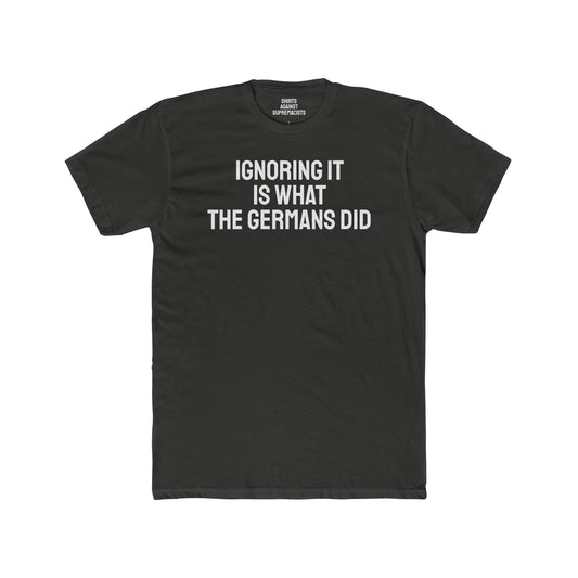 Ignoring It Is What The Germans Did - Unisex Cotton Crew Tee
