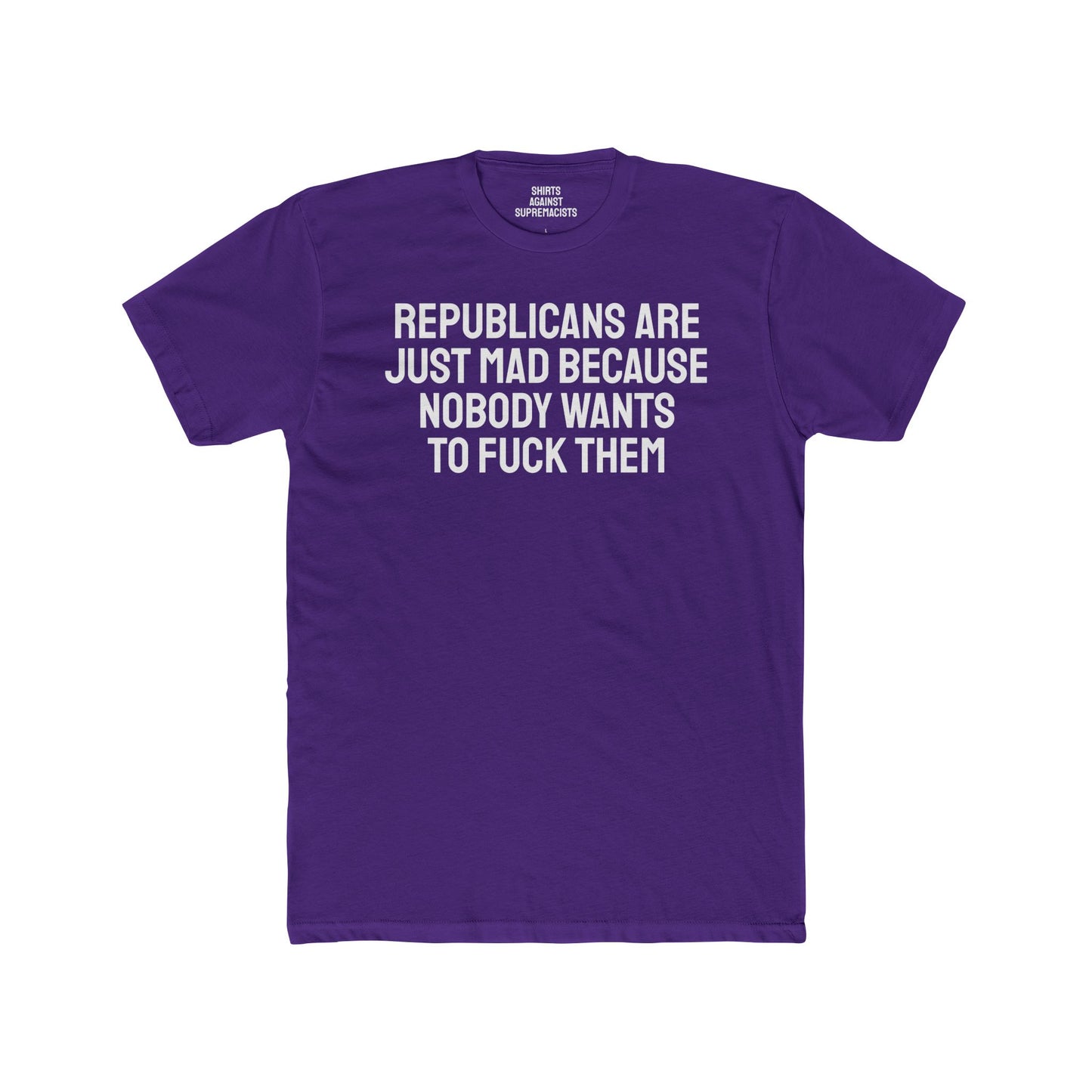 Republicans Are Just Mad Because Nobody Wants To Fuck Them - Unisex Cotton Crew Tee