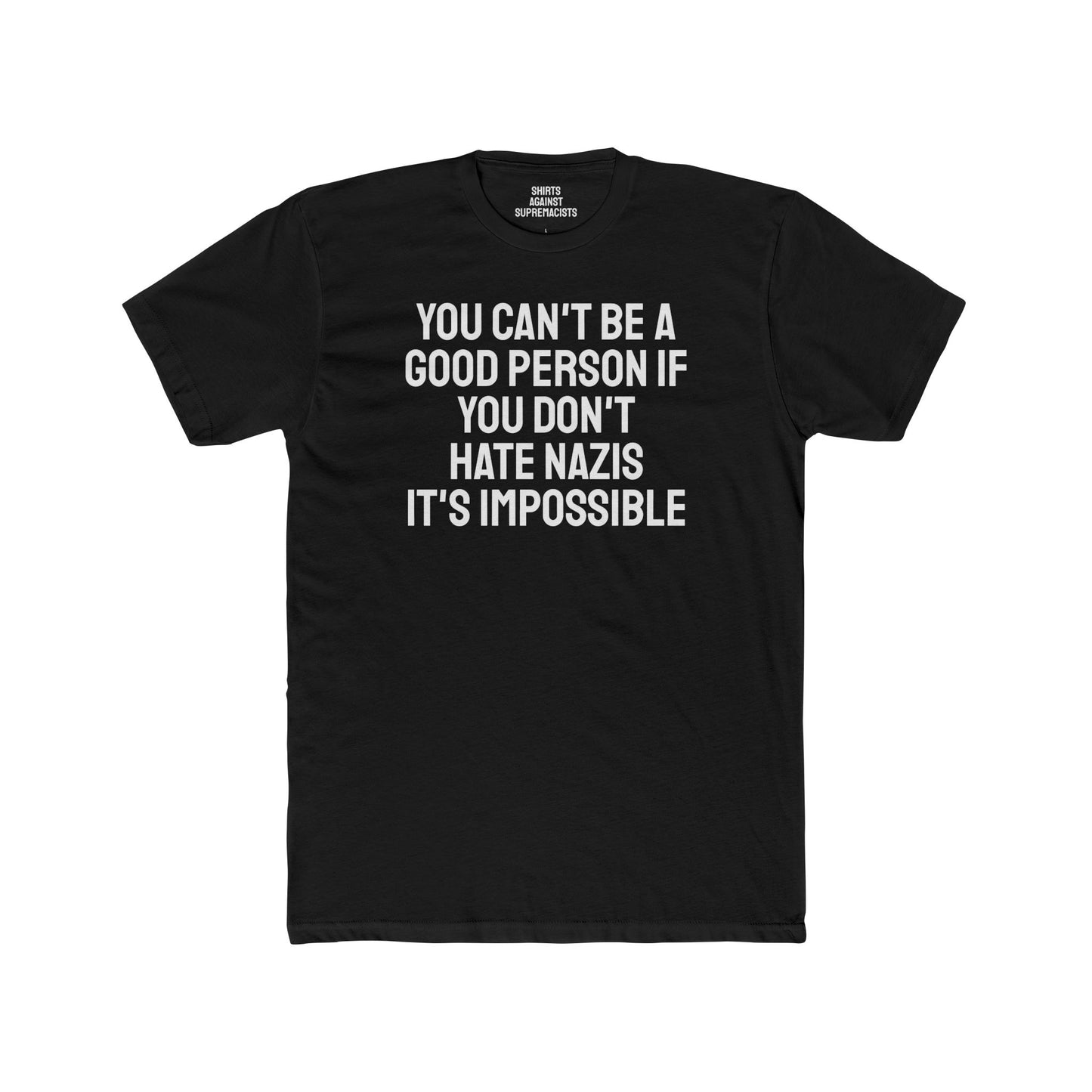 You Can't Be A Good Person If You Don't Hate Nazi It's Impossible - Unisex Cotton Crew Tee