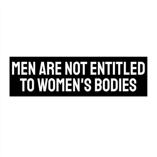 Men Are Not Entitled To Women's Bodies - Bumper Sticker