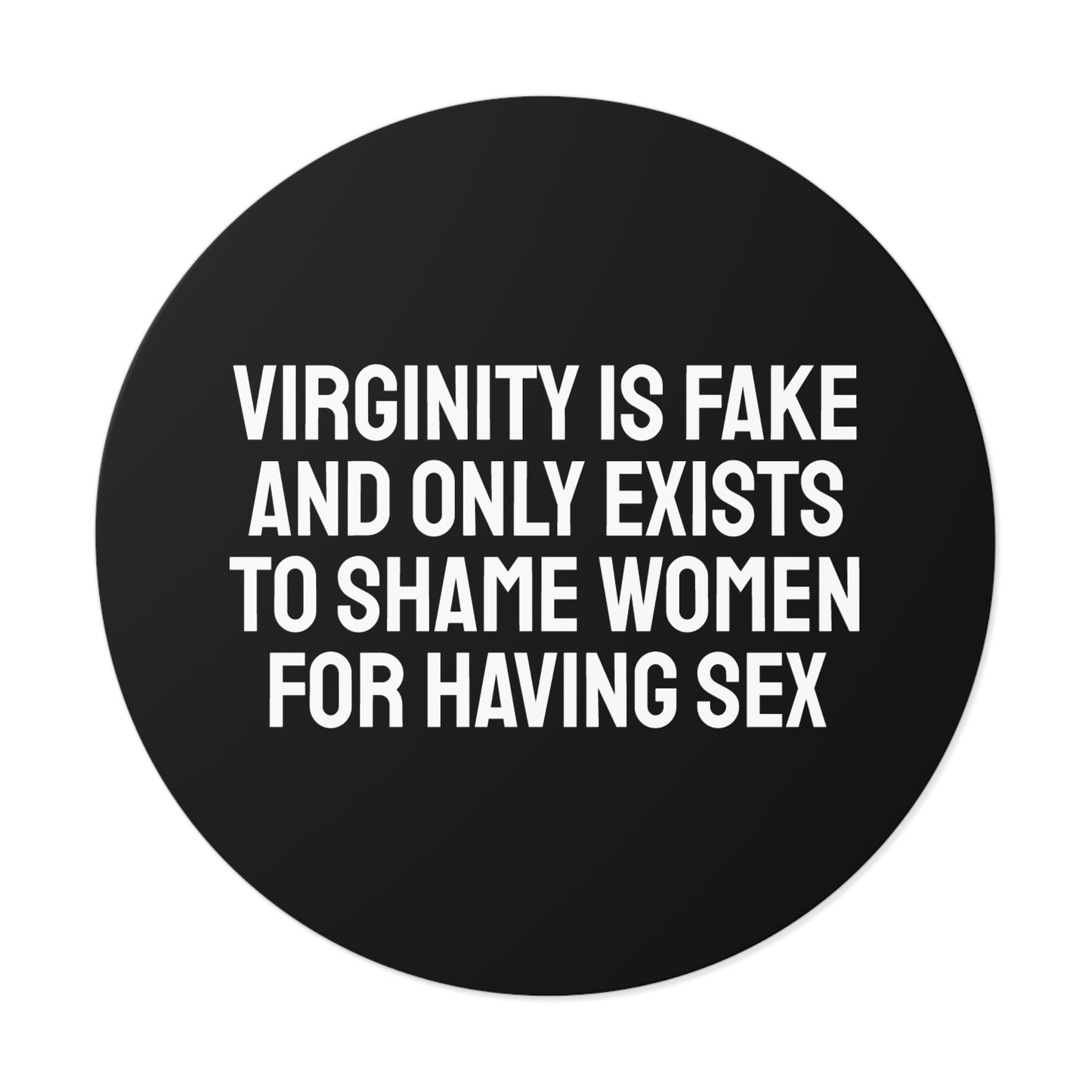 Virginity Is Fake And Only Exists To Shame Women For Having Sex - Round Vinyl Stickers