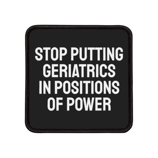 Stop Putting Geriatrics In Positions Of Power - Iron-On Patch