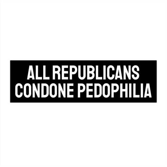 All Republicans Condone Pedophilia - Bumper Sticker