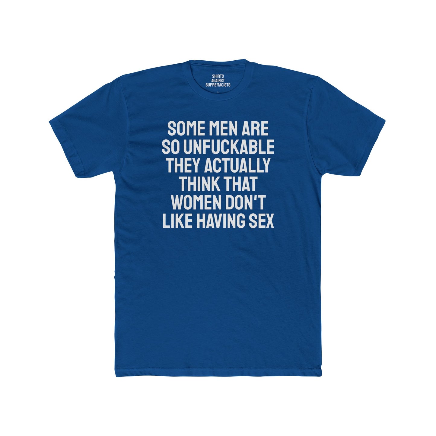 Some Men Are So Unfuckable They Actually Think Women Don't Like Having Sex - Unisex Cotton Crew Tee