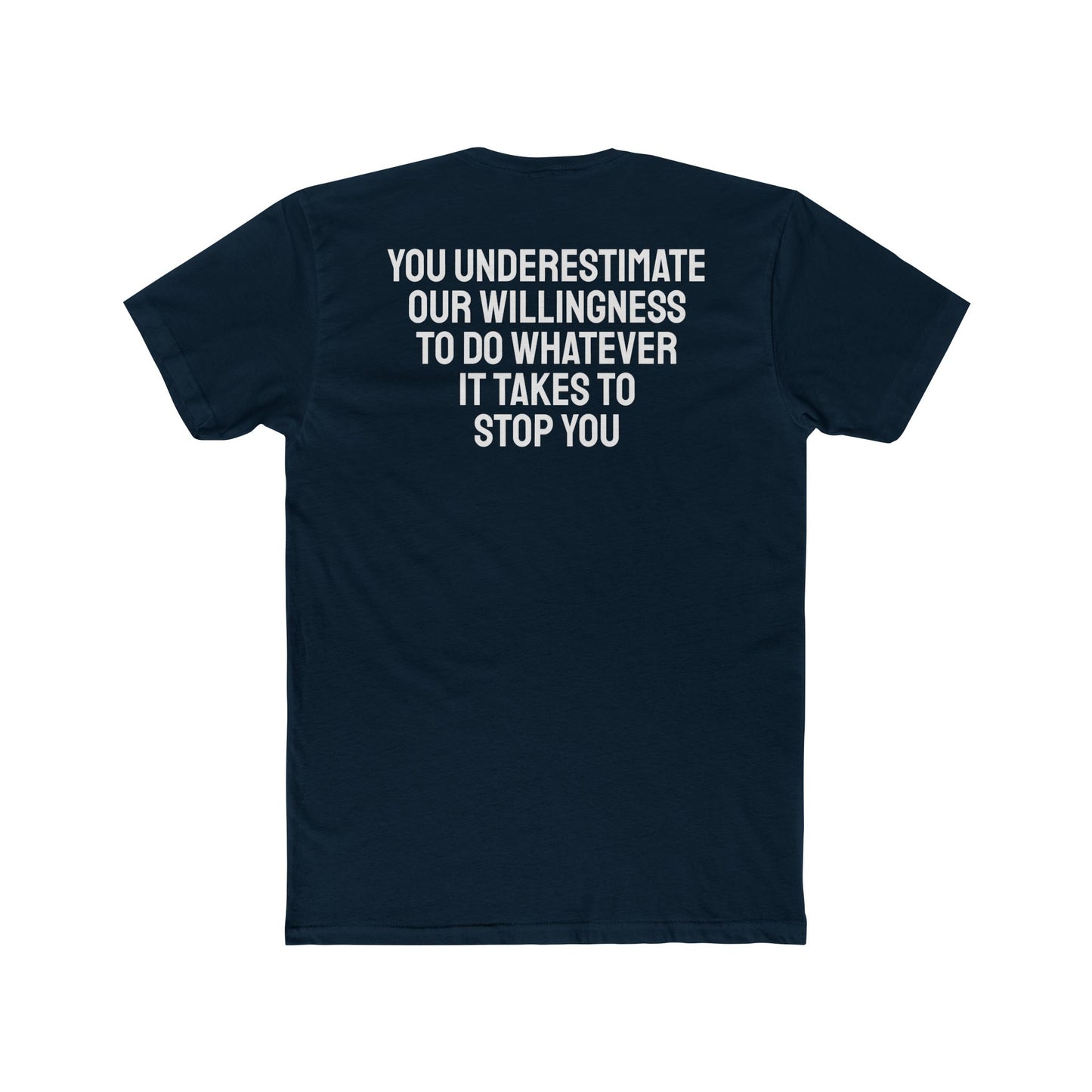 You Underestimate Our Willingness To Do Whatever It Takes To Stop You - Unisex Cotton Crew Tee