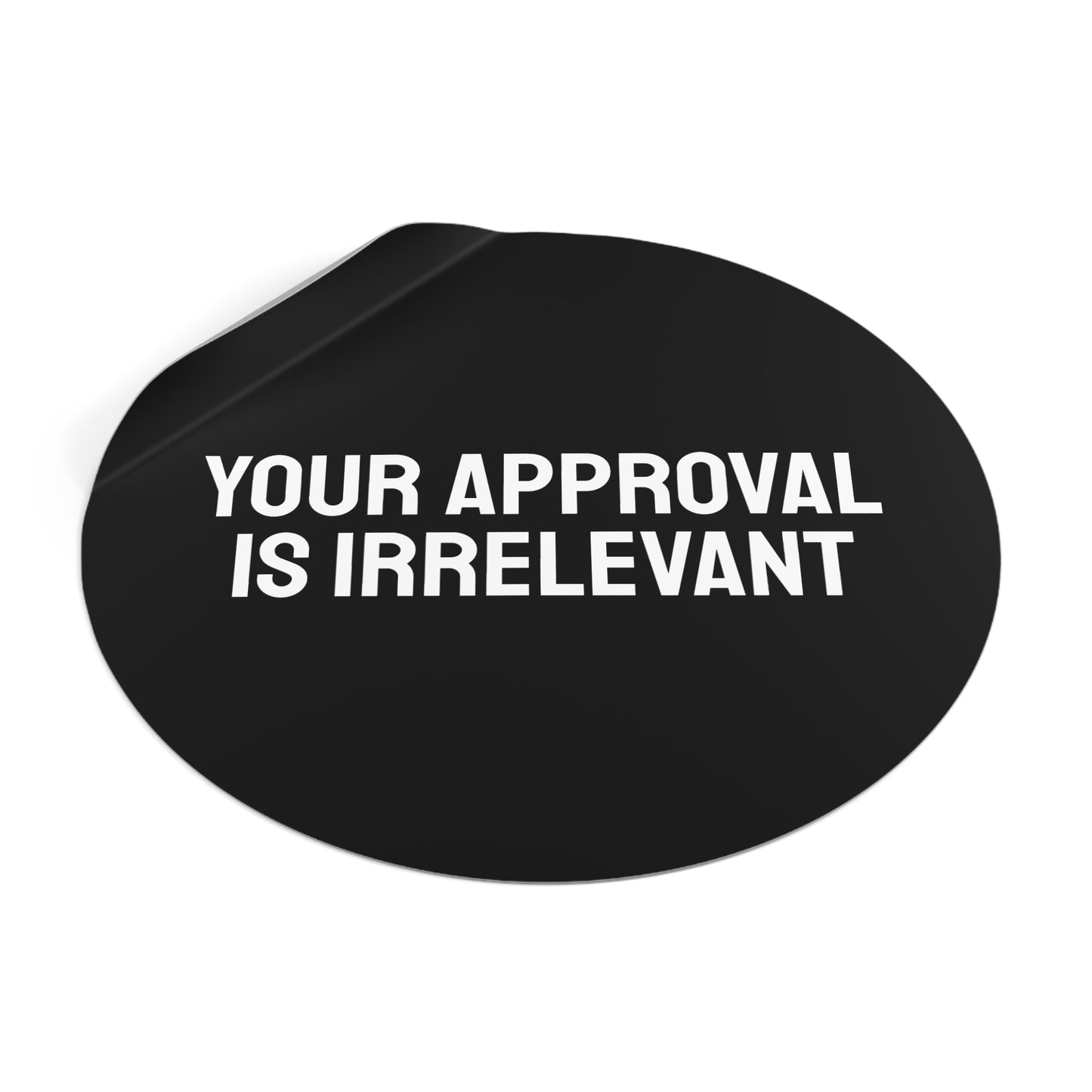 Your Approval Is Irrelevant - Round Vinyl Stickers