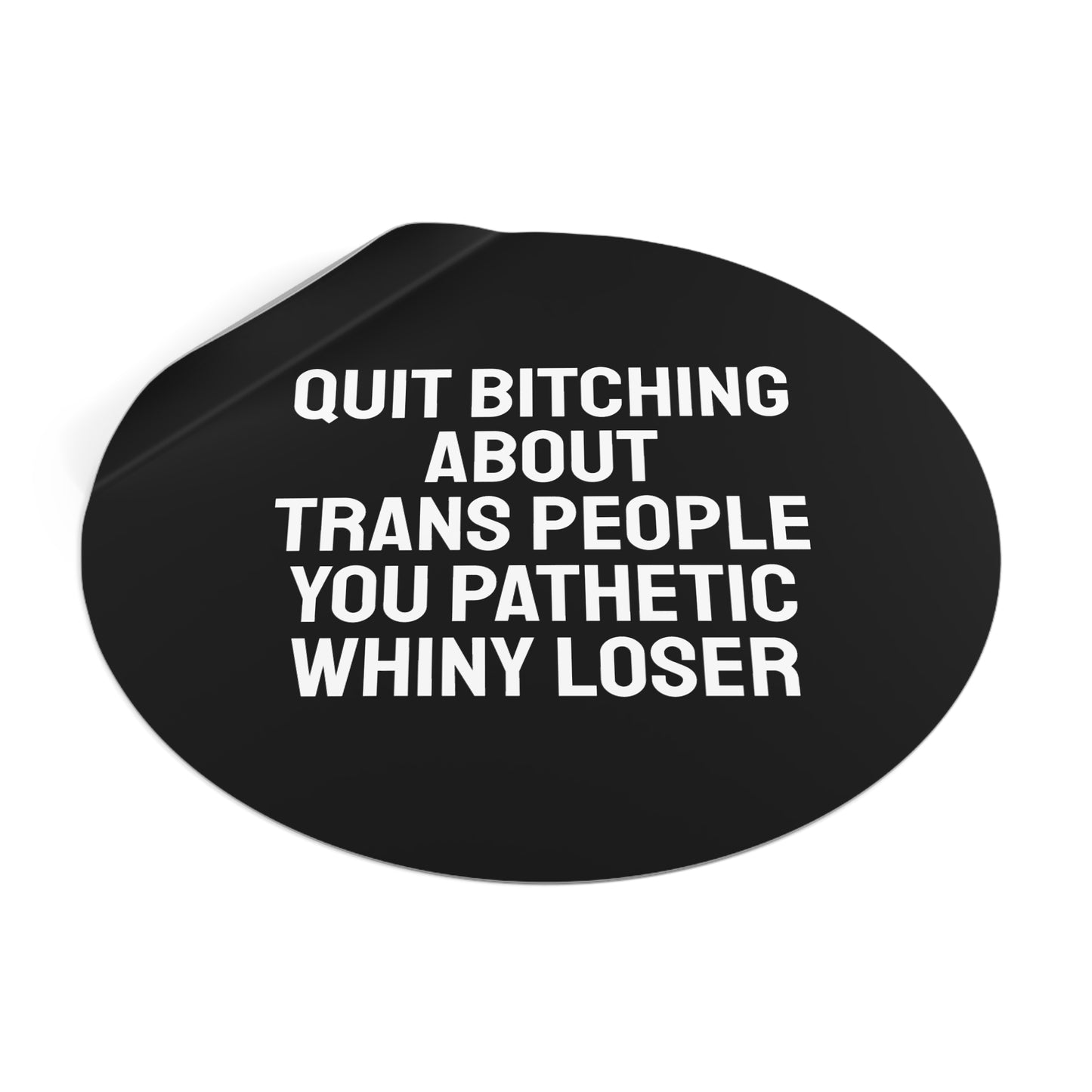 Quit Bitching About Trans People You Pathetic Whiny Loser - Round Vinyl Stickers