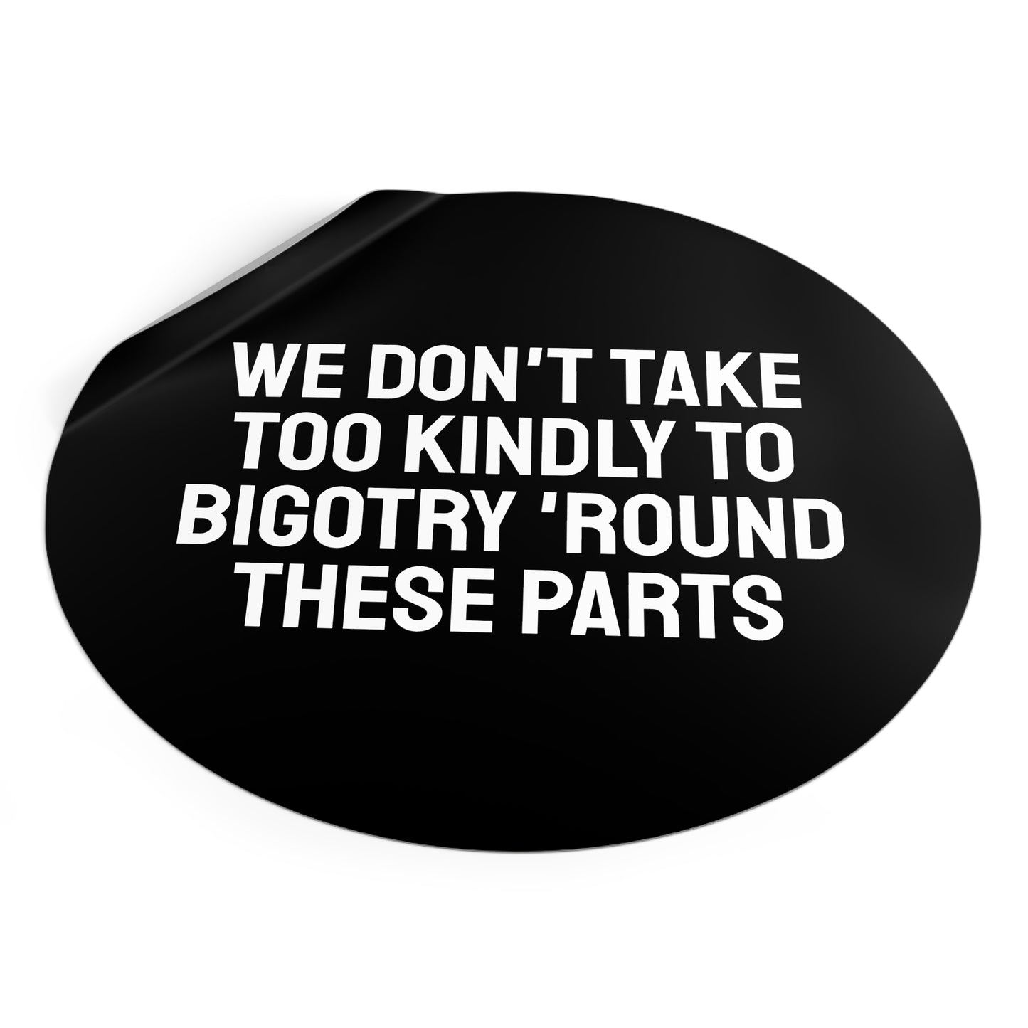 We Don't Take Too Kindly To Bigotry 'Round These Parts - Round Vinyl Stickers