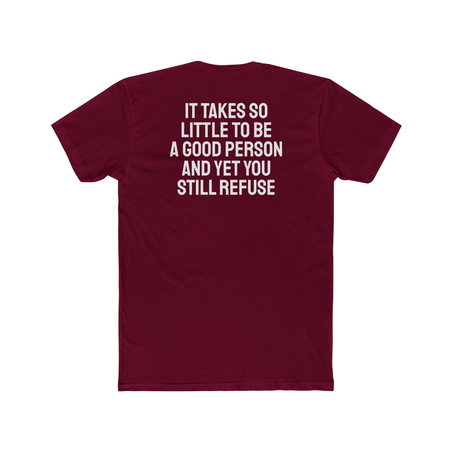 It Takes So Little To Be A Good Person And Yet You Still Refuse - Unisex Cotton Crew Tee