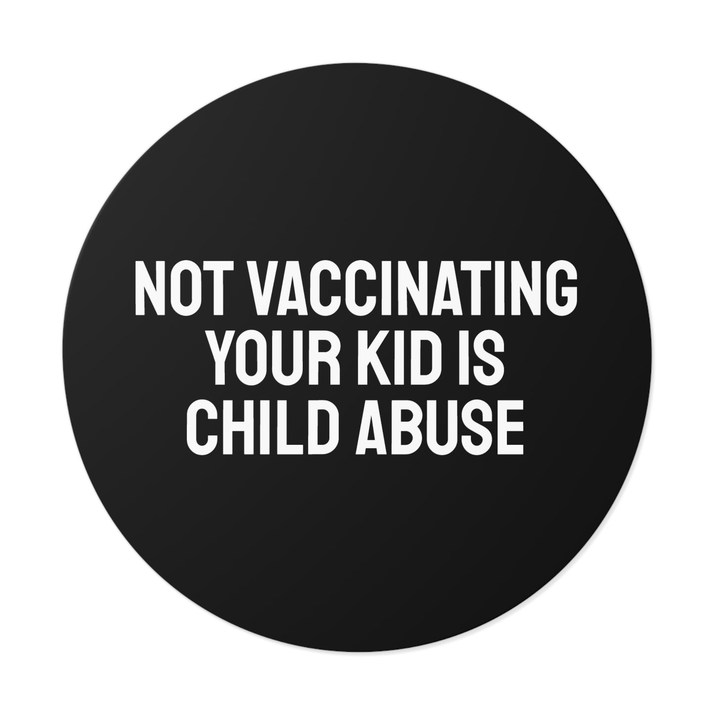 Not Vaccinating Your Kid Is Child Abuse - Round Vinyl Stickers