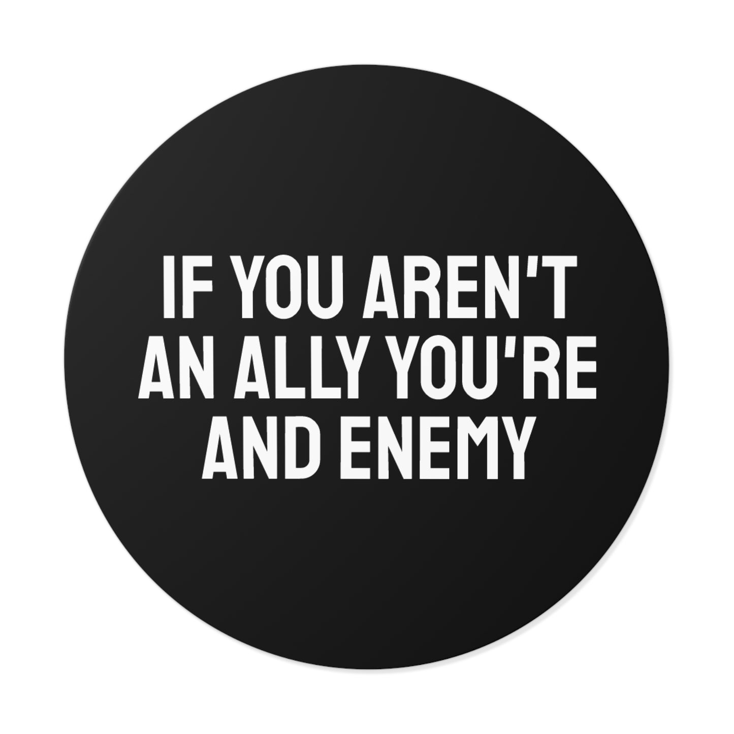 If You Aren't An Ally You're An Enemy - Round Vinyl Stickers